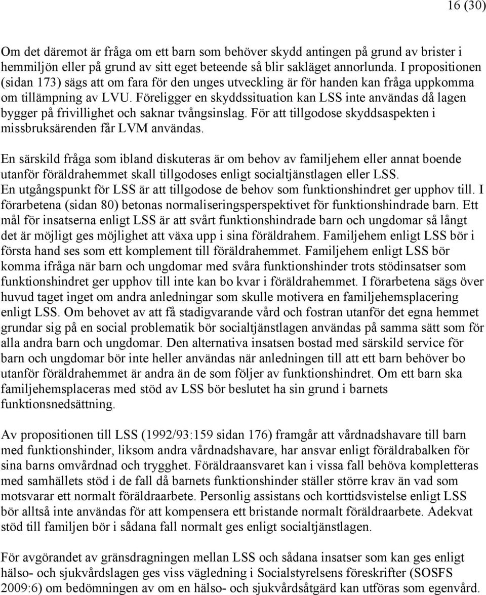 Föreligger en skyddssituation kan LSS inte användas då lagen bygger på frivillighet och saknar tvångsinslag. För att tillgodose skyddsaspekten i missbruksärenden får LVM användas.