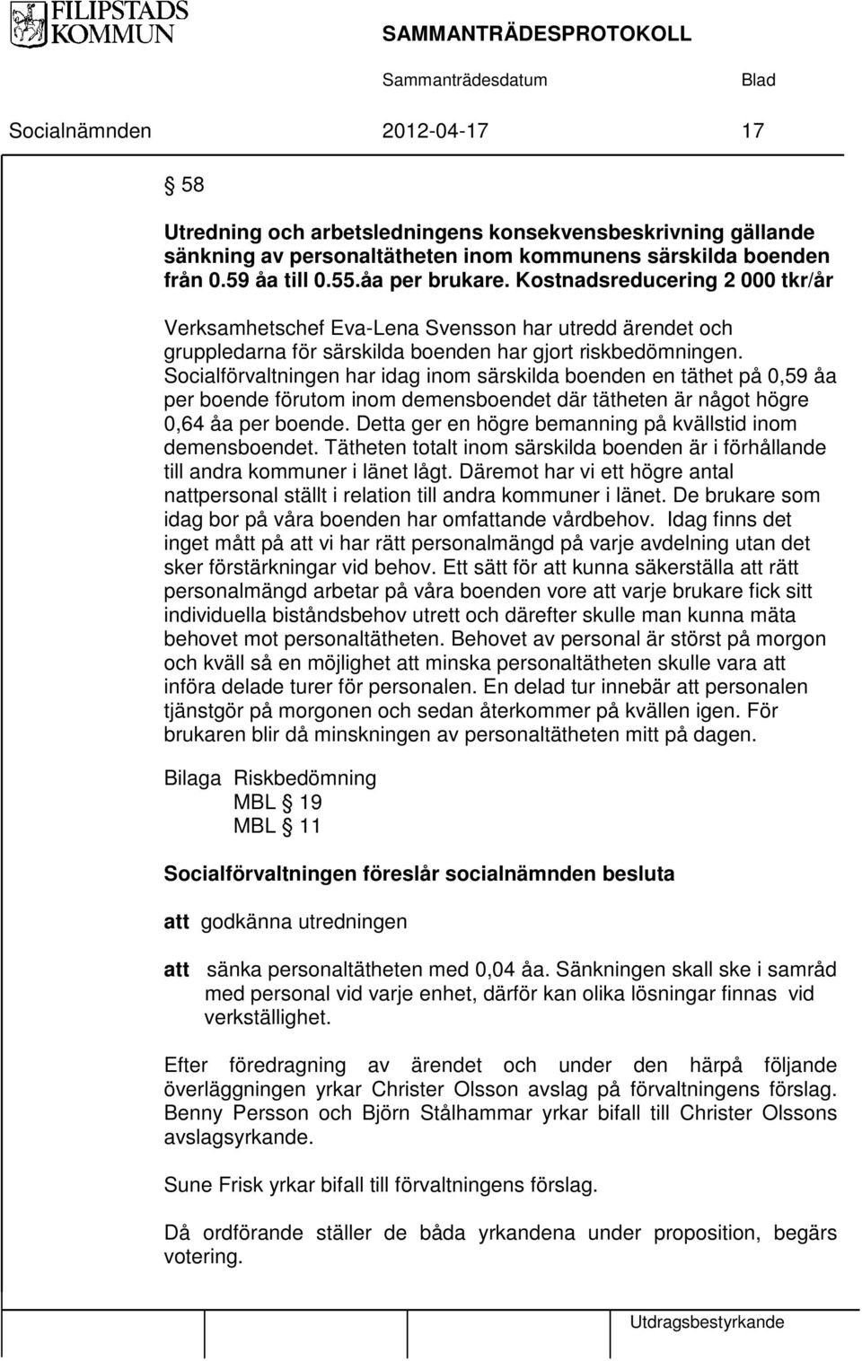 Socialförvaltningen har idag inom särskilda boenden en täthet på 0,59 åa per boende förutom inom demensboendet där tätheten är något högre 0,64 åa per boende.