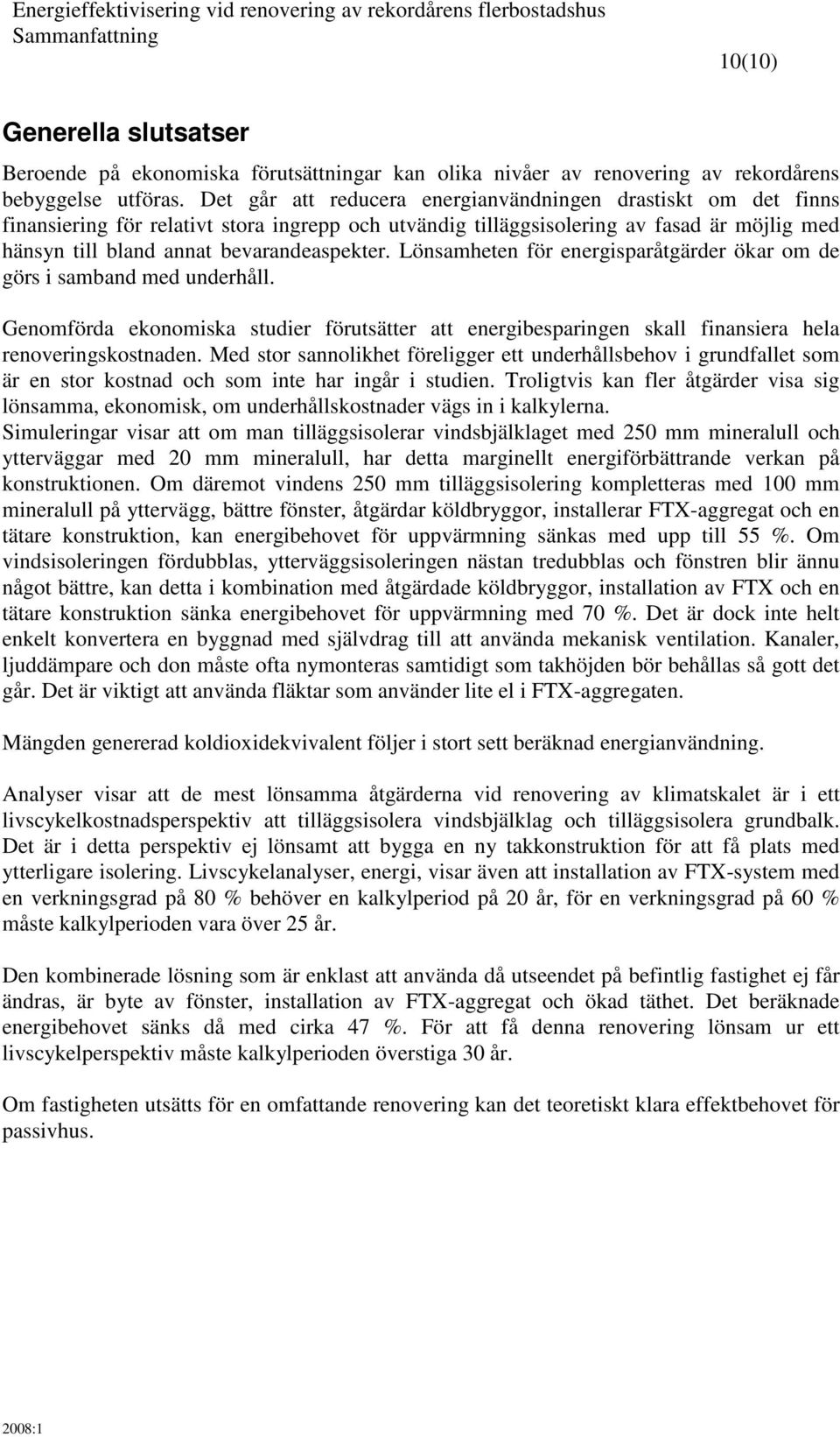 Lönsamheten för energisparåtgärder ökar om de görs i samband med underhåll. Genomförda ekonomiska studier förutsätter att energibesparingen skall finansiera hela renoveringskostnaden.