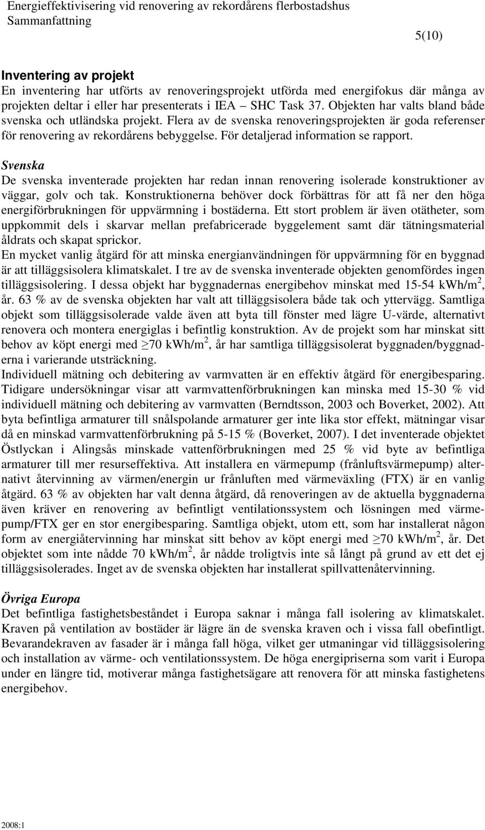 För detaljerad information se rapport. Svenska De svenska inventerade projekten har redan innan renovering isolerade konstruktioner av väggar, golv och tak.