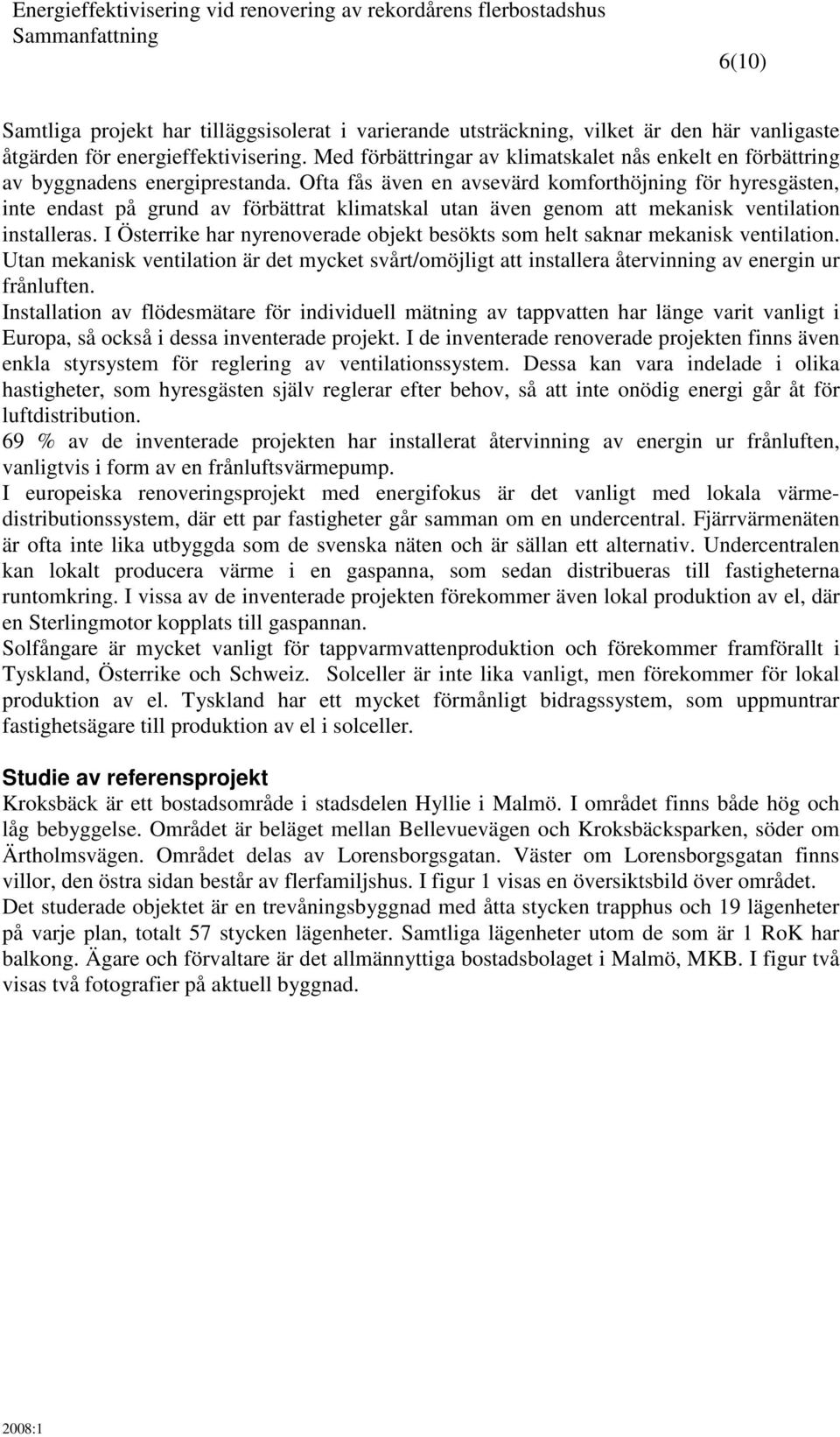 Ofta fås även en avsevärd komforthöjning för hyresgästen, inte endast på grund av förbättrat klimatskal utan även genom att mekanisk ventilation installeras.