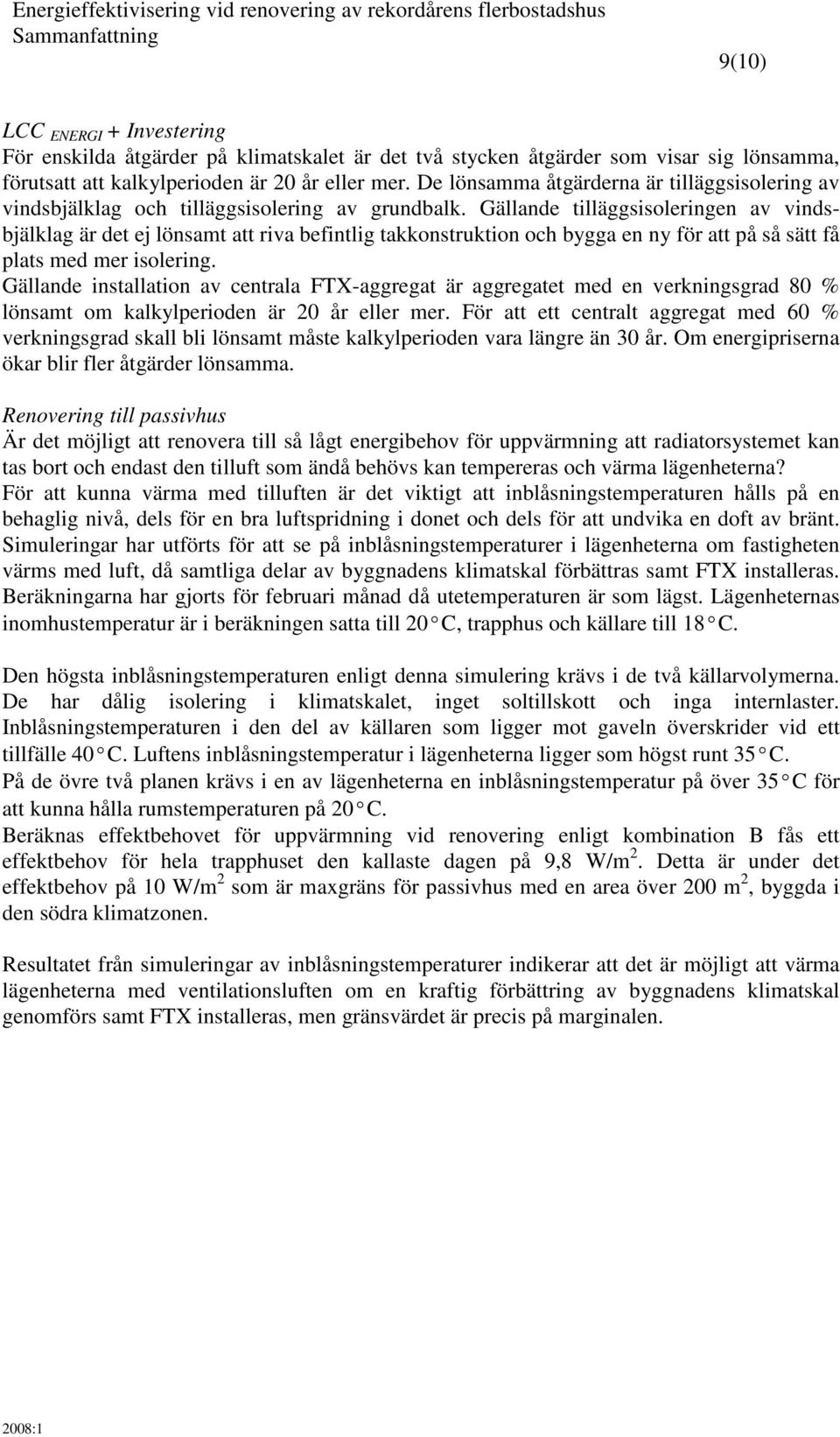 Gällande tilläggsisoleringen av vindsbjälklag är det ej lönsamt att riva befintlig takkonstruktion och bygga en ny för att på så sätt få plats med mer isolering.