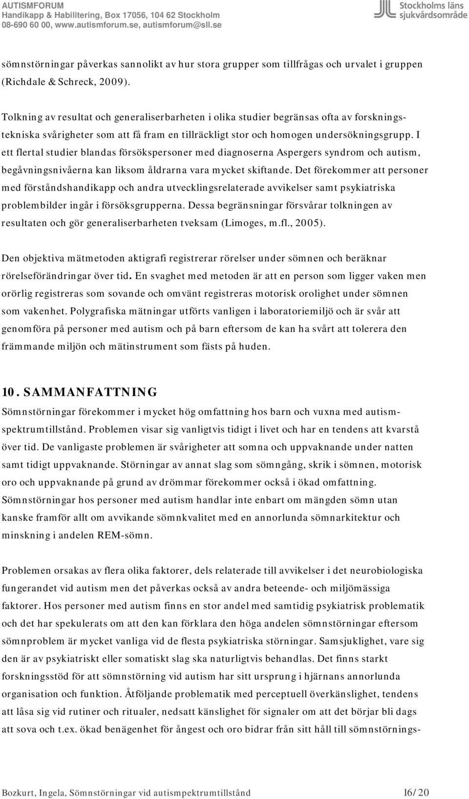 I ett flertal studier blandas försökspersoner med diagnoserna Aspergers syndrom och autism, begåvningsnivåerna kan liksom åldrarna vara mycket skiftande.