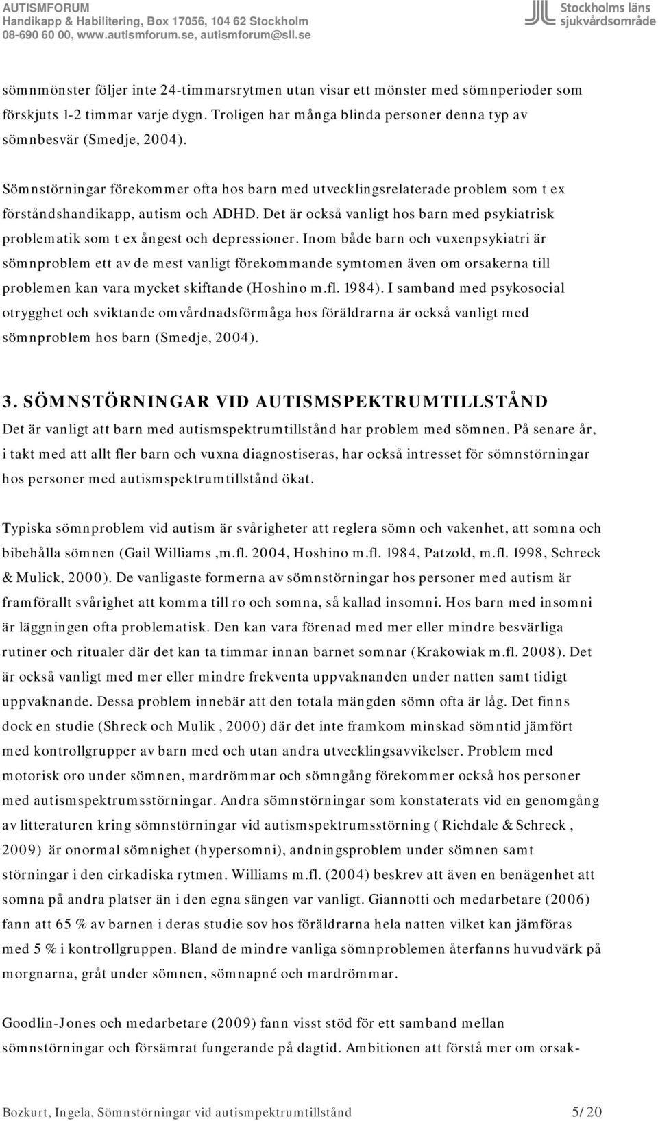 Det är också vanligt hos barn med psykiatrisk problematik som t ex ångest och depressioner.