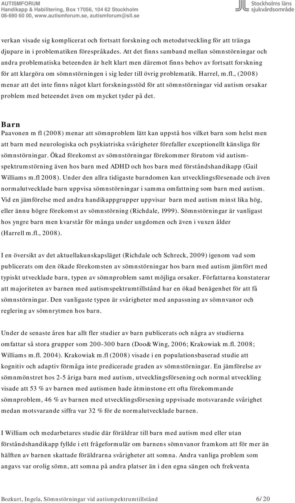 problematik. Harrel, m.fl., (2008) menar att det inte finns något klart forskningsstöd för att sömnstörningar vid autism orsakar problem med beteendet även om mycket tyder på det.