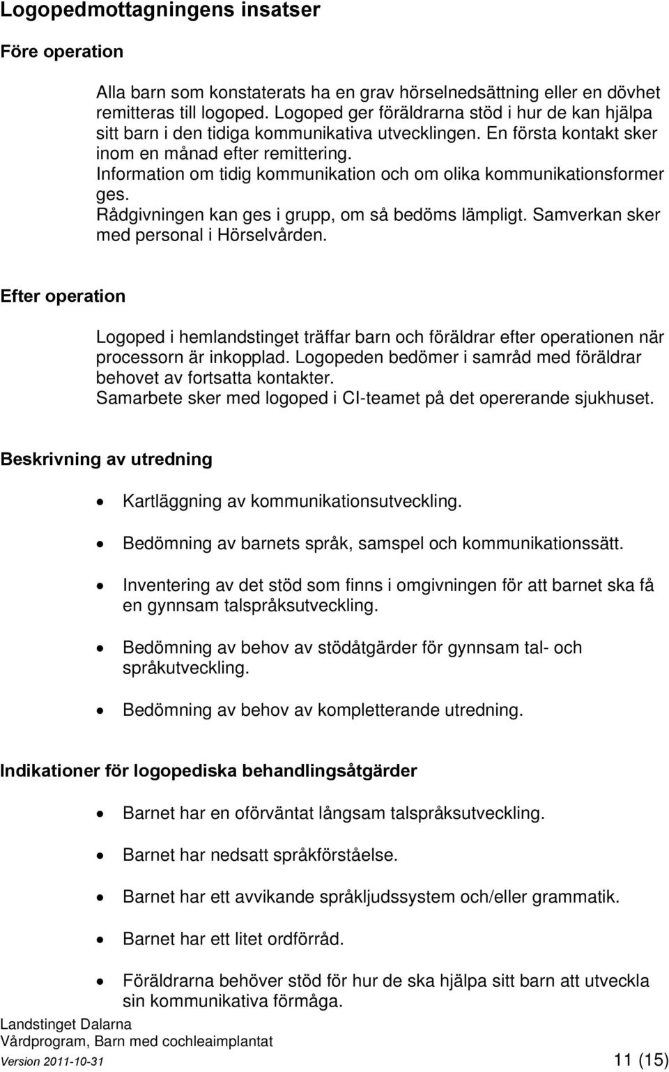 Information om tidig kommunikation och om olika kommunikationsformer ges. Rådgivningen kan ges i grupp, om så bedöms lämpligt. Samverkan sker med personal i Hörselvården.