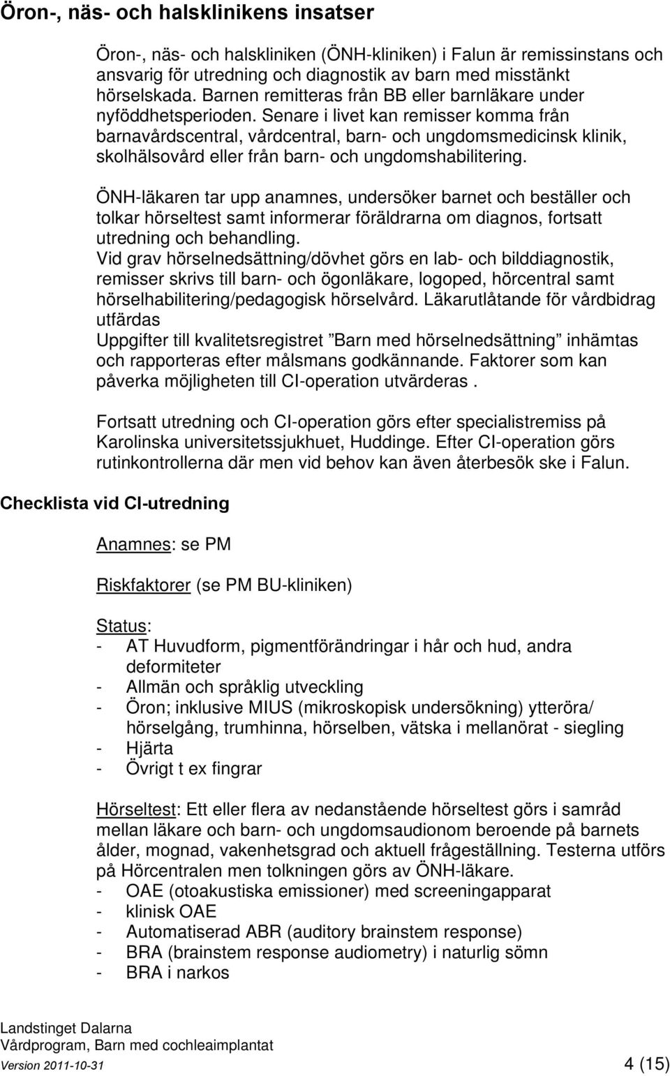 Senare i livet kan remisser komma från barnavårdscentral, vårdcentral, barn- och ungdomsmedicinsk klinik, skolhälsovård eller från barn- och ungdomshabilitering.