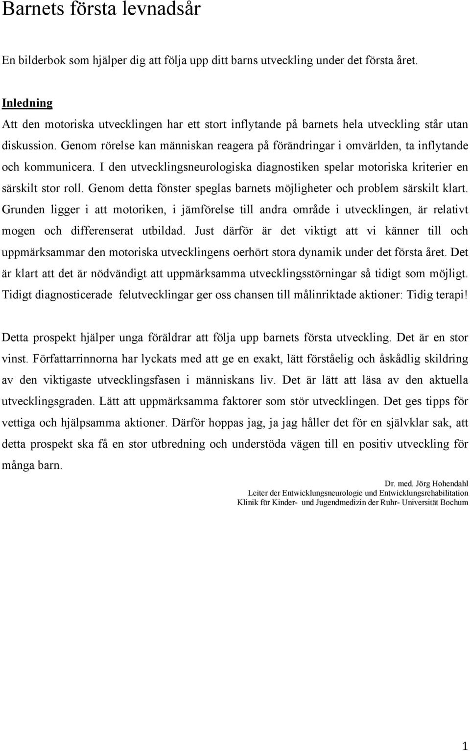 Genom rörelse kan människan reagera på förändringar i omvärlden, ta inflytande och kommunicera. I den utvecklingsneurologiska diagnostiken spelar motoriska kriterier en särskilt stor roll.