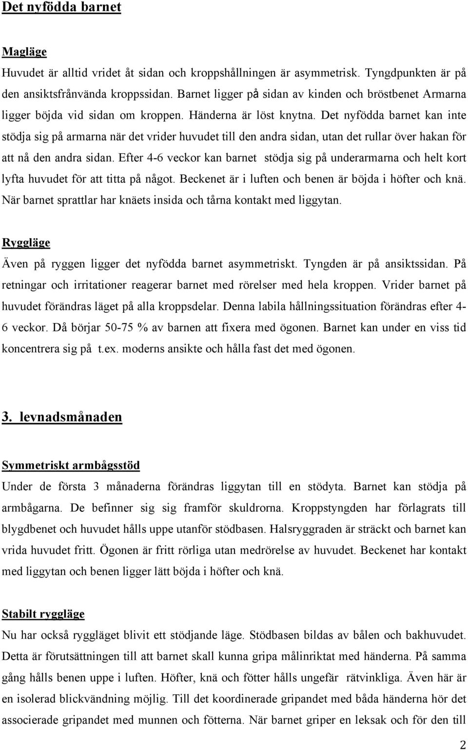 Det nyfödda barnet kan inte stödja sig på armarna när det vrider huvudet till den andra sidan, utan det rullar över hakan för att nå den andra sidan.