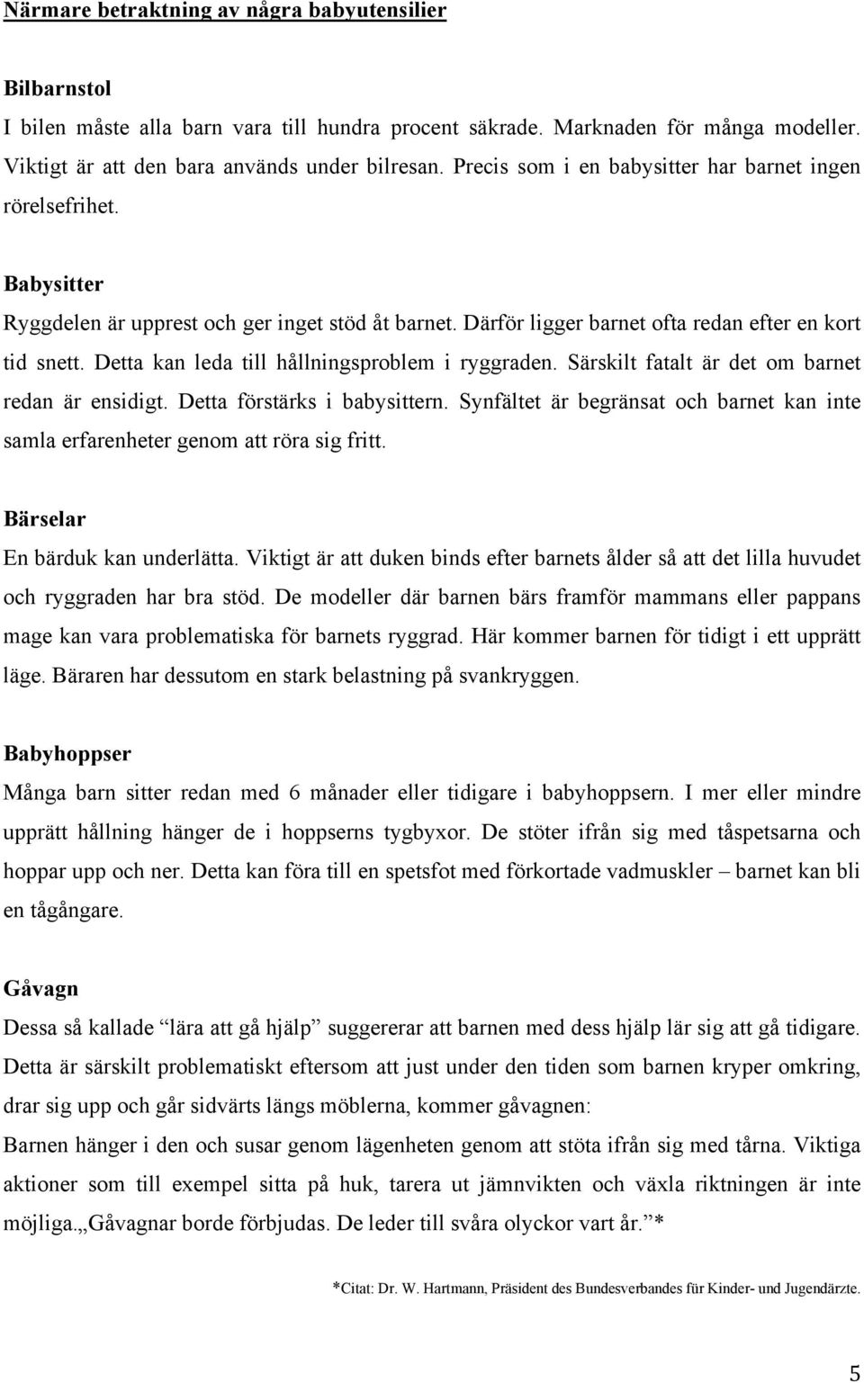 Detta kan leda till hållningsproblem i ryggraden. Särskilt fatalt är det om barnet redan är ensidigt. Detta förstärks i babysittern.