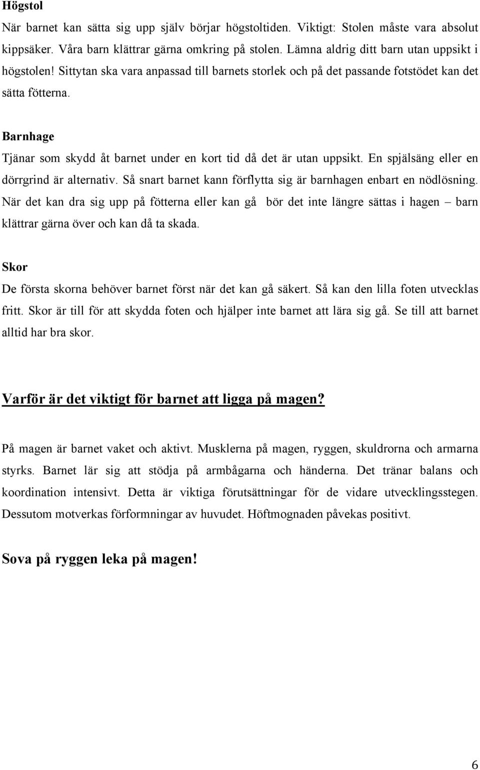 Barnhage Tjänar som skydd åt barnet under en kort tid då det är utan uppsikt. En spjälsäng eller en dörrgrind är alternativ. Så snart barnet kann förflytta sig är barnhagen enbart en nödlösning.