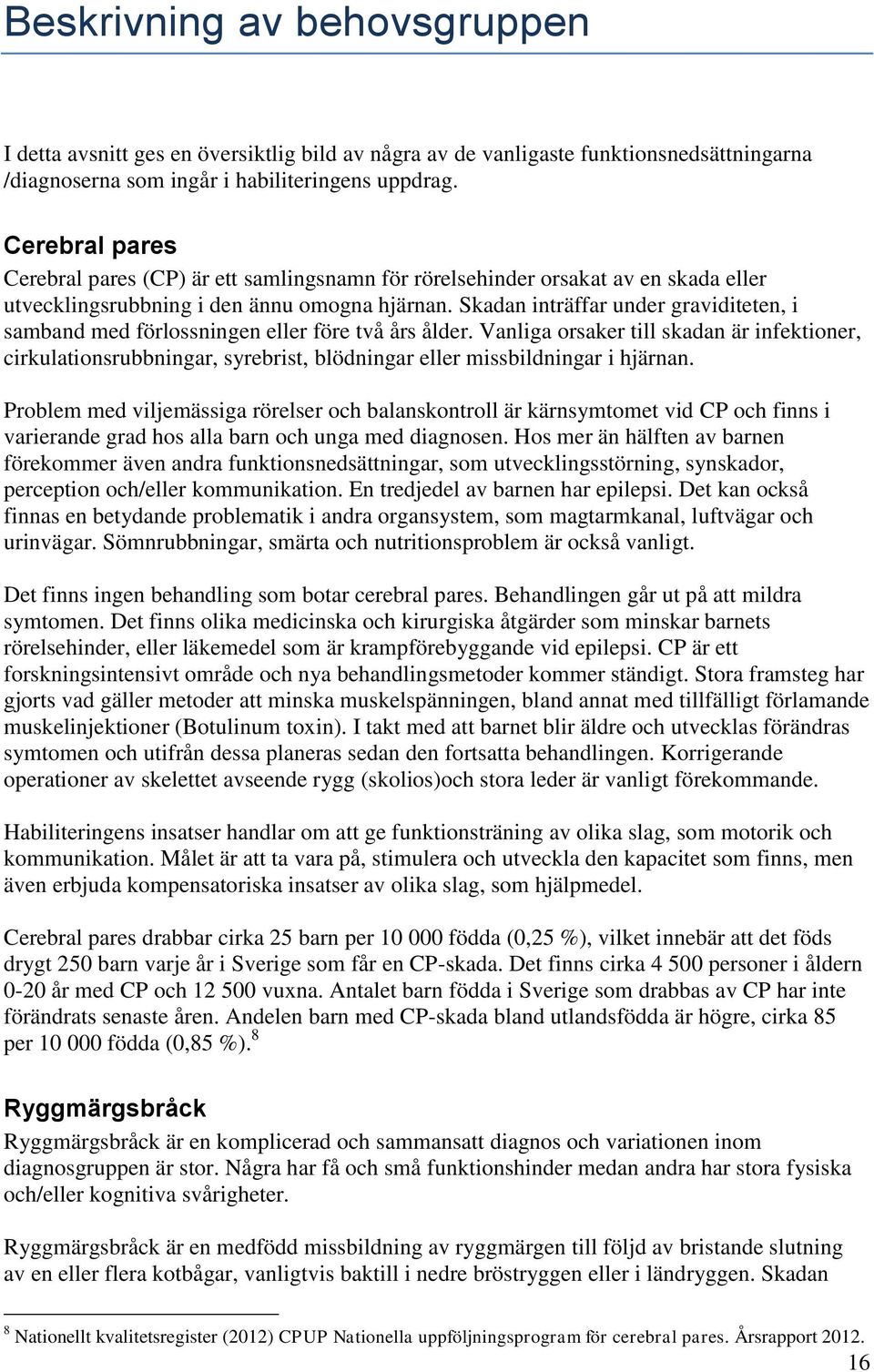 Skadan inträffar under graviditeten, i samband med förlossningen eller före två års ålder.