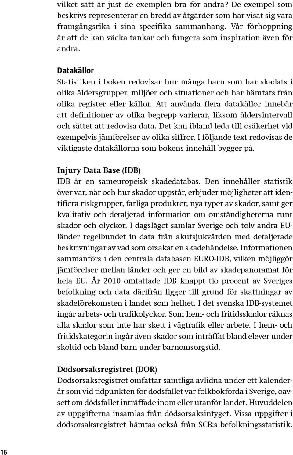 Datakällor Statistiken i boken redovisar hur många barn som har skadats i olika åldersgrupper, miljöer och situationer och har hämtats från olika register eller källor.