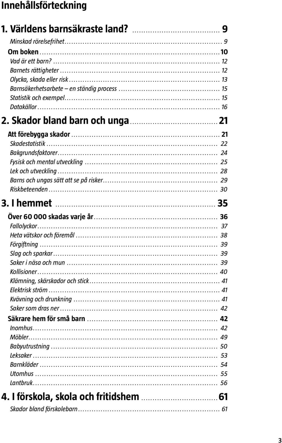 .. 24 Fysisk och mental utveckling... 25 Lek och utveckling... 28 Barns och ungas sätt att se på risker... 29 Riskbeteenden... 30 3. I hemmet... 35 Över 60 000 skadas varje år... 36 Fallolyckor.