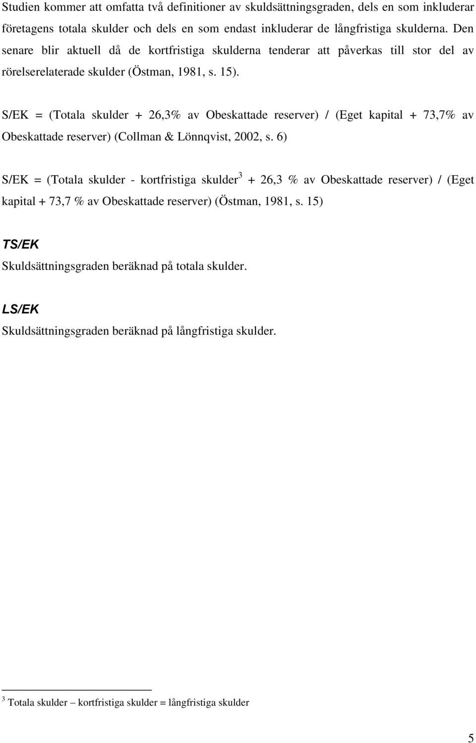 S/EK = (Totala skulder + 26,3% av Obeskattade reserver) / (Eget kapital + 73,7% av Obeskattade reserver) (Collman & Lönnqvist, 2002, s.