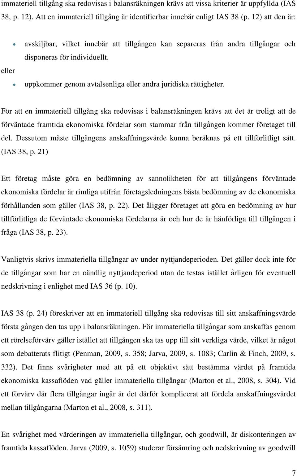 För att en immateriell tillgång ska redovisas i balansräkningen krävs att det är troligt att de förväntade framtida ekonomiska fördelar som stammar från tillgången kommer företaget till del.