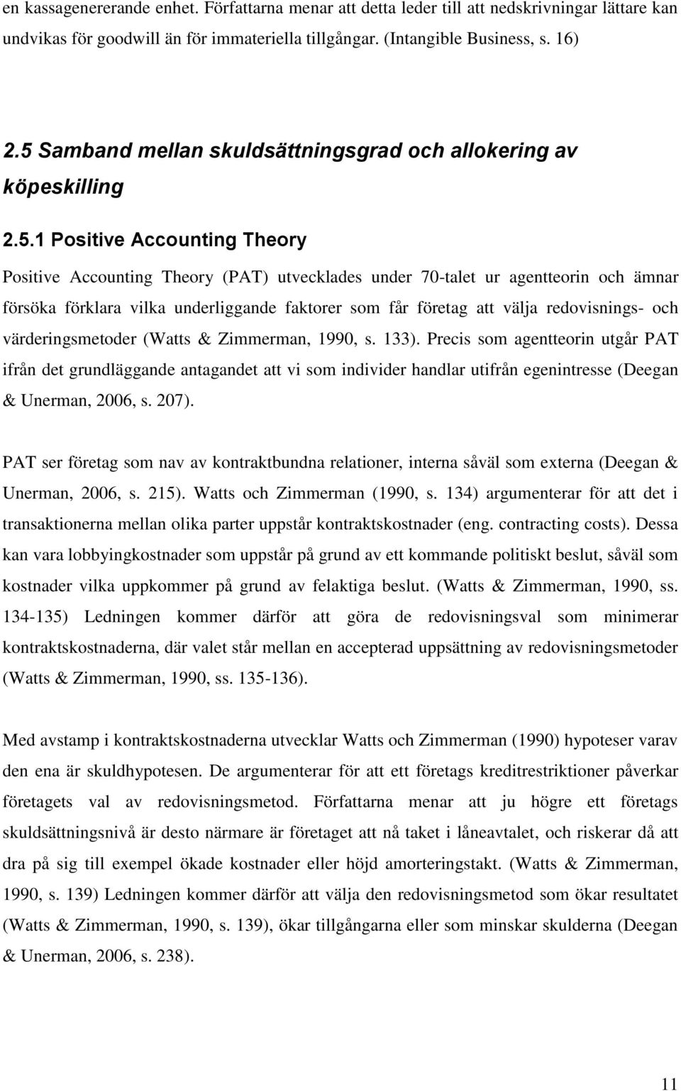 förklara vilka underliggande faktorer som får företag att välja redovisnings- och värderingsmetoder (Watts & Zimmerman, 1990, s. 133).