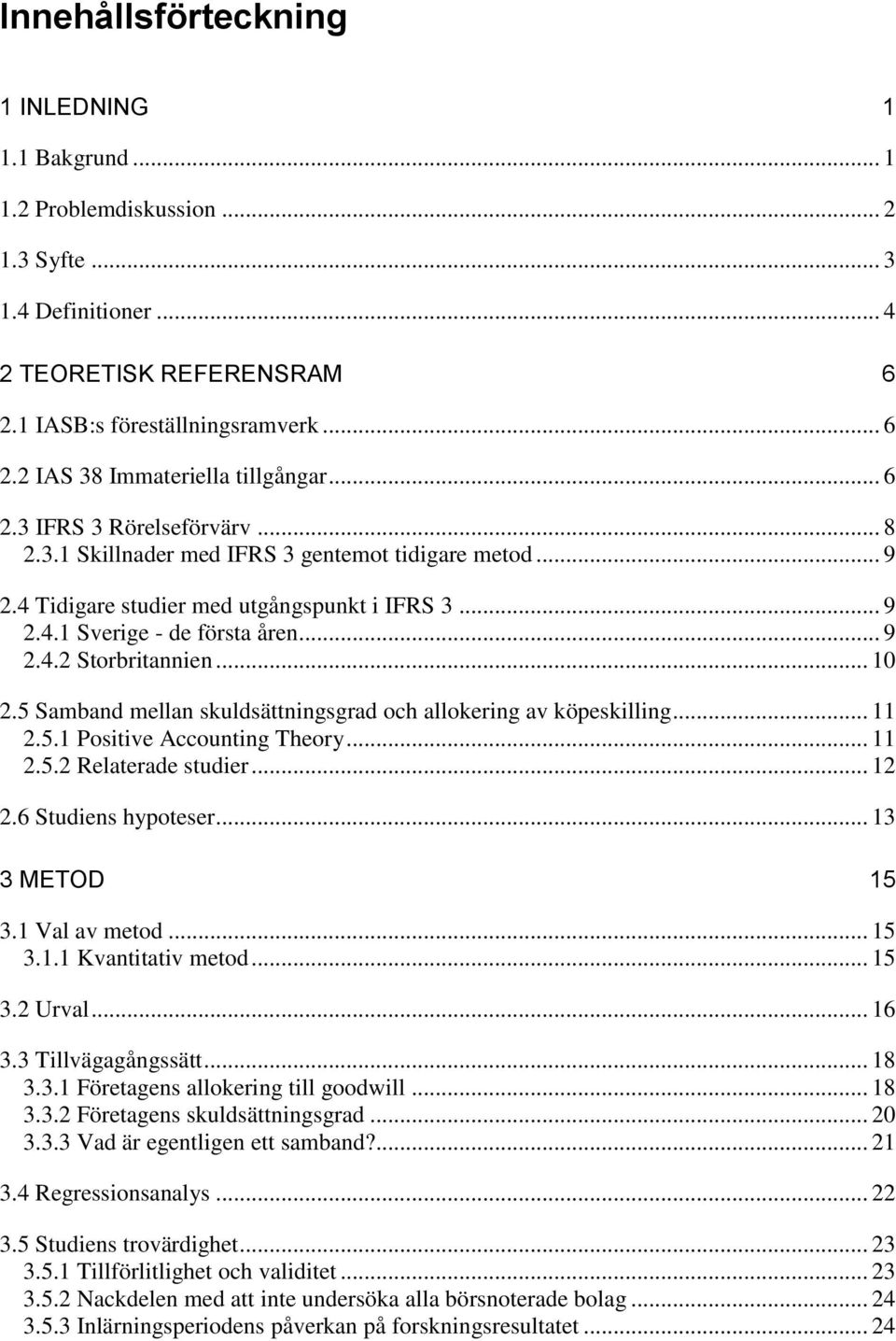 .. 10 2.5 Samband mellan skuldsättningsgrad och allokering av köpeskilling... 11 2.5.1 Positive Accounting Theory... 11 2.5.2 Relaterade studier... 12 2.6 Studiens hypoteser... 13 3 METOD 15 3.