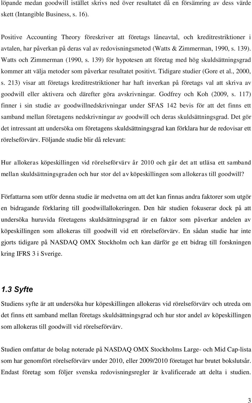 Watts och Zimmerman (1990, s. 139) för hypotesen att företag med hög skuldsättningsgrad kommer att välja metoder som påverkar resultatet positivt. Tidigare studier (Gore et al., 2000, s.