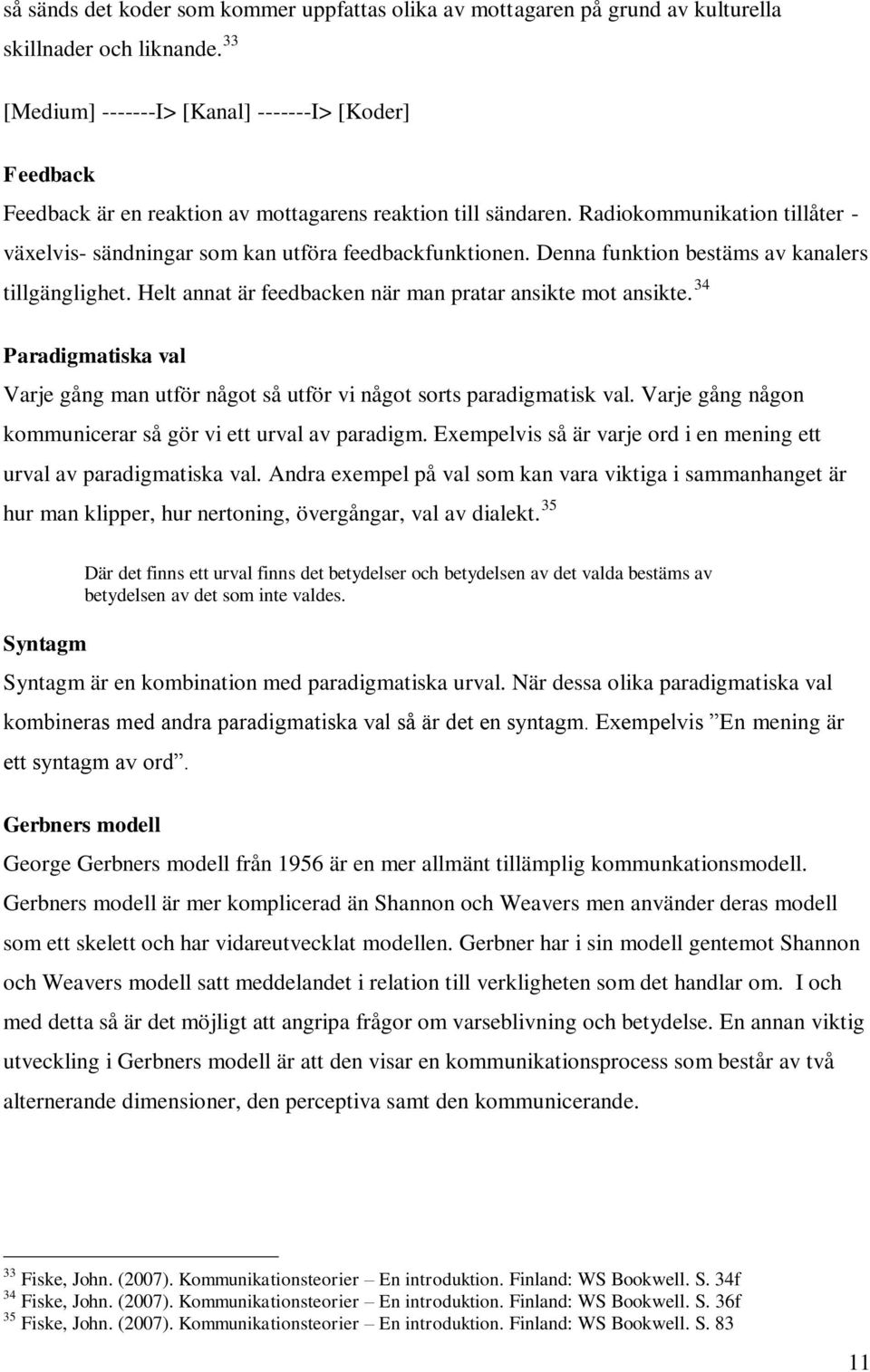 Radiokommunikation tillåter - växelvis- sändningar som kan utföra feedbackfunktionen. Denna funktion bestäms av kanalers tillgänglighet. Helt annat är feedbacken när man pratar ansikte mot ansikte.