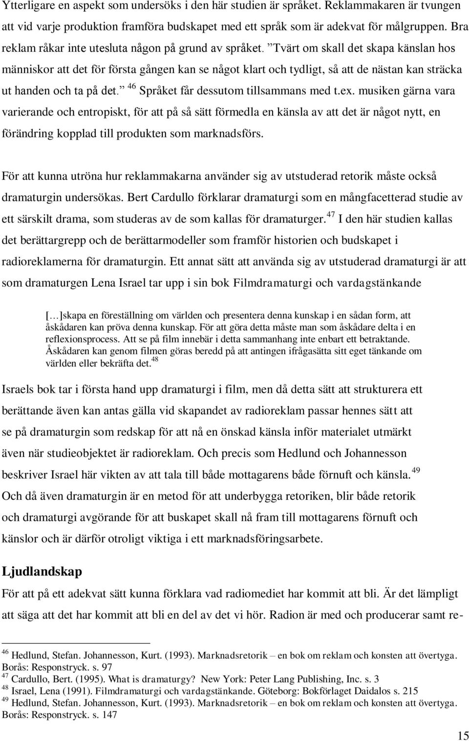 Tvärt om skall det skapa känslan hos människor att det för första gången kan se något klart och tydligt, så att de nästan kan sträcka ut handen och ta på det.