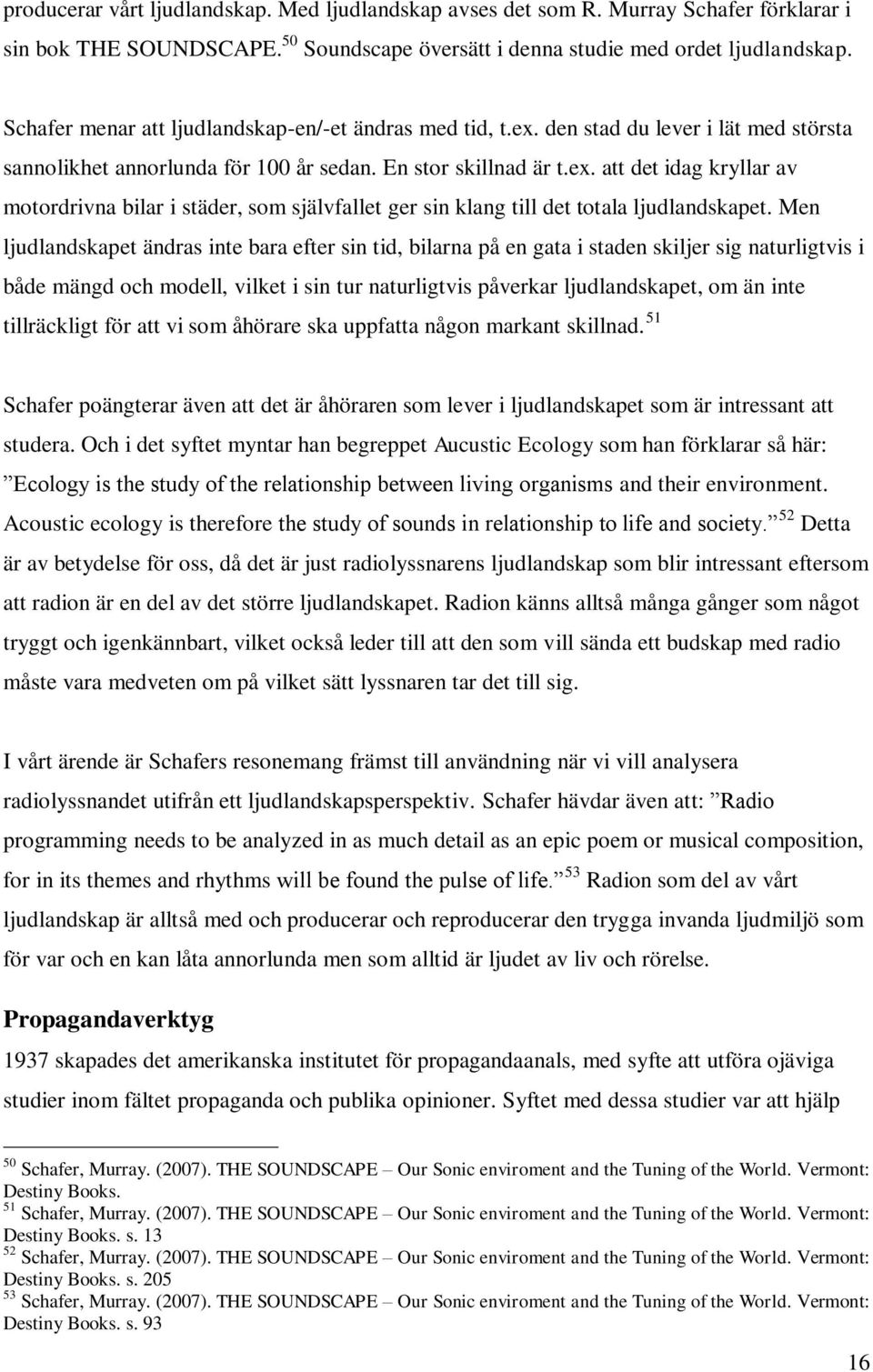 Men ljudlandskapet ändras inte bara efter sin tid, bilarna på en gata i staden skiljer sig naturligtvis i både mängd och modell, vilket i sin tur naturligtvis påverkar ljudlandskapet, om än inte