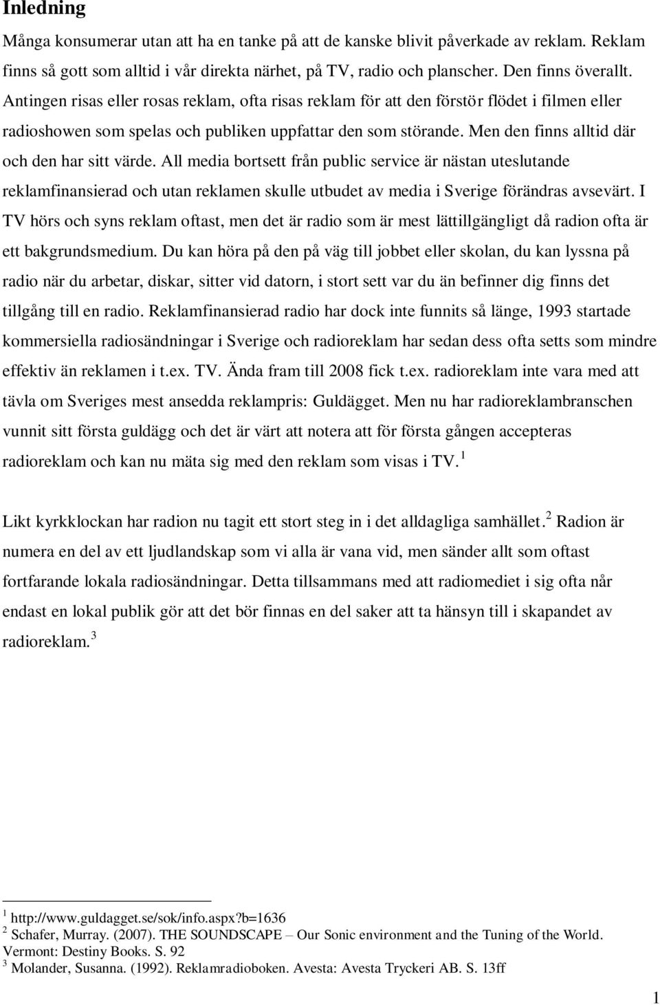 Men den finns alltid där och den har sitt värde. All media bortsett från public service är nästan uteslutande reklamfinansierad och utan reklamen skulle utbudet av media i Sverige förändras avsevärt.