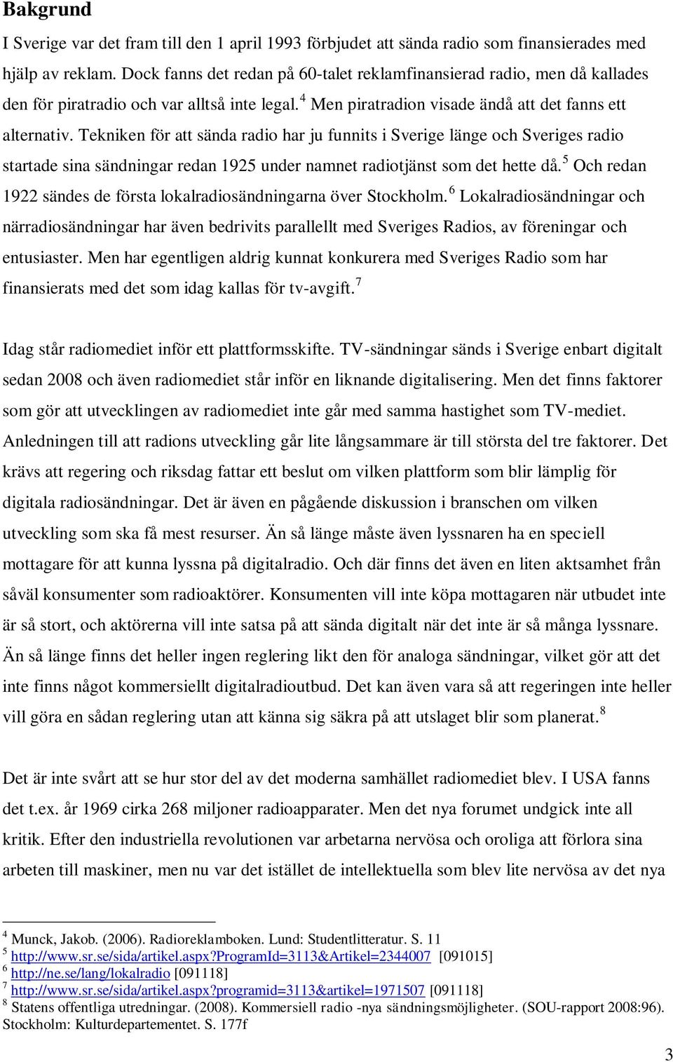 Tekniken för att sända radio har ju funnits i Sverige länge och Sveriges radio startade sina sändningar redan 1925 under namnet radiotjänst som det hette då.