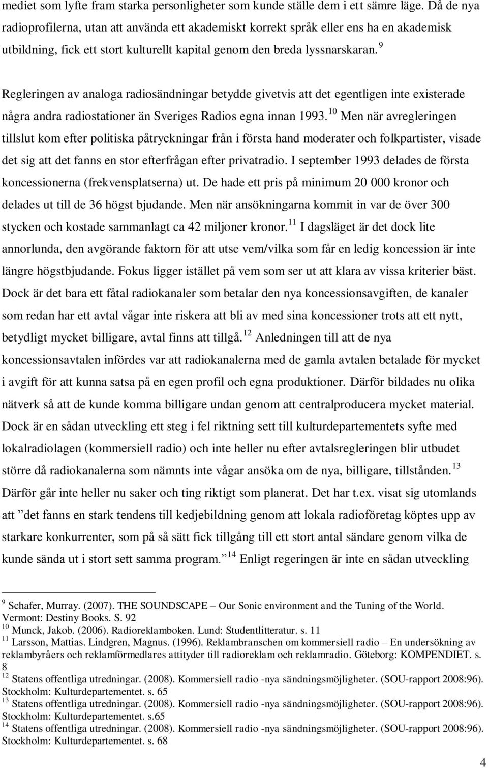 9 Regleringen av analoga radiosändningar betydde givetvis att det egentligen inte existerade några andra radiostationer än Sveriges Radios egna innan 1993.