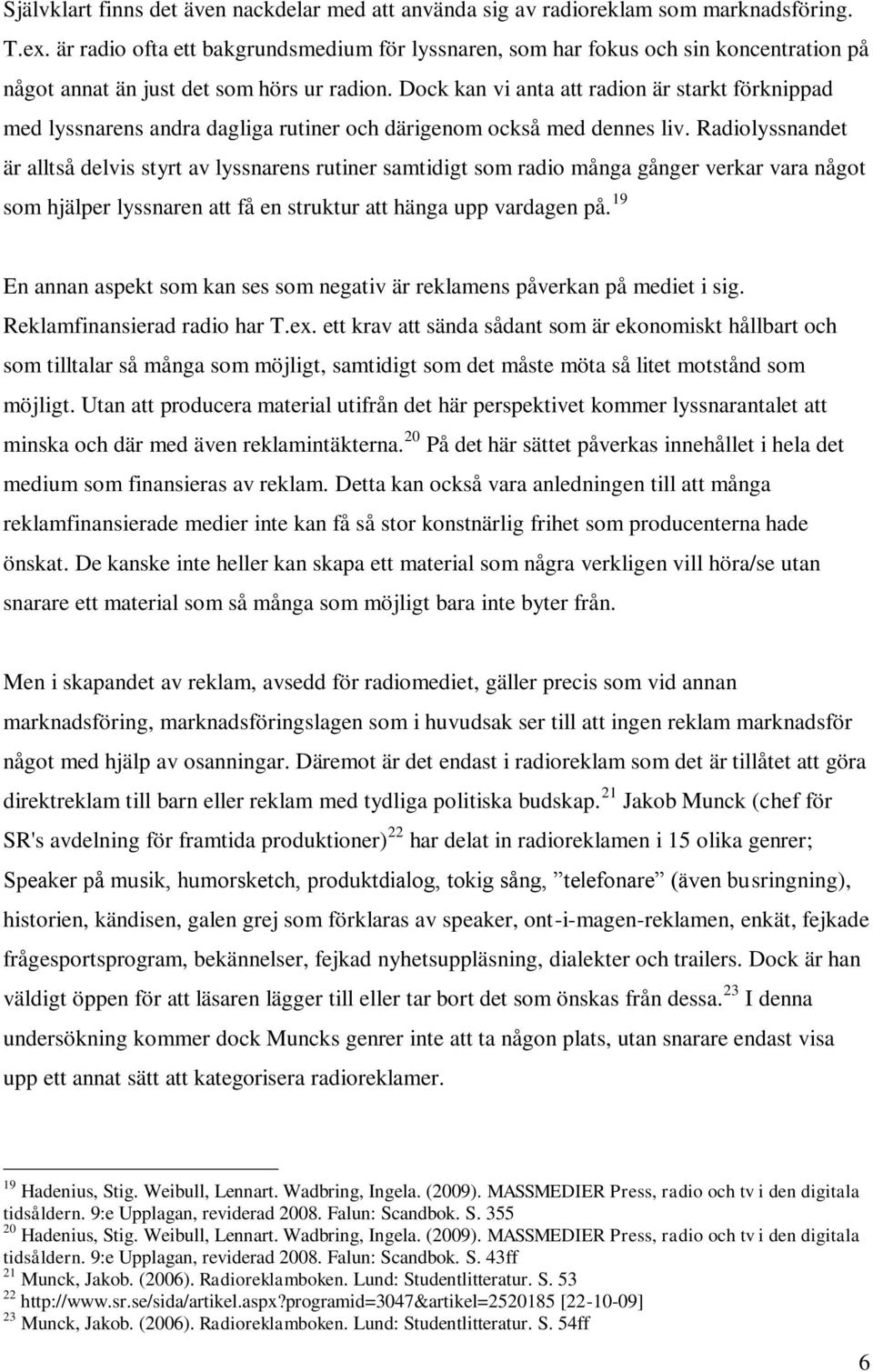 Dock kan vi anta att radion är starkt förknippad med lyssnarens andra dagliga rutiner och därigenom också med dennes liv.