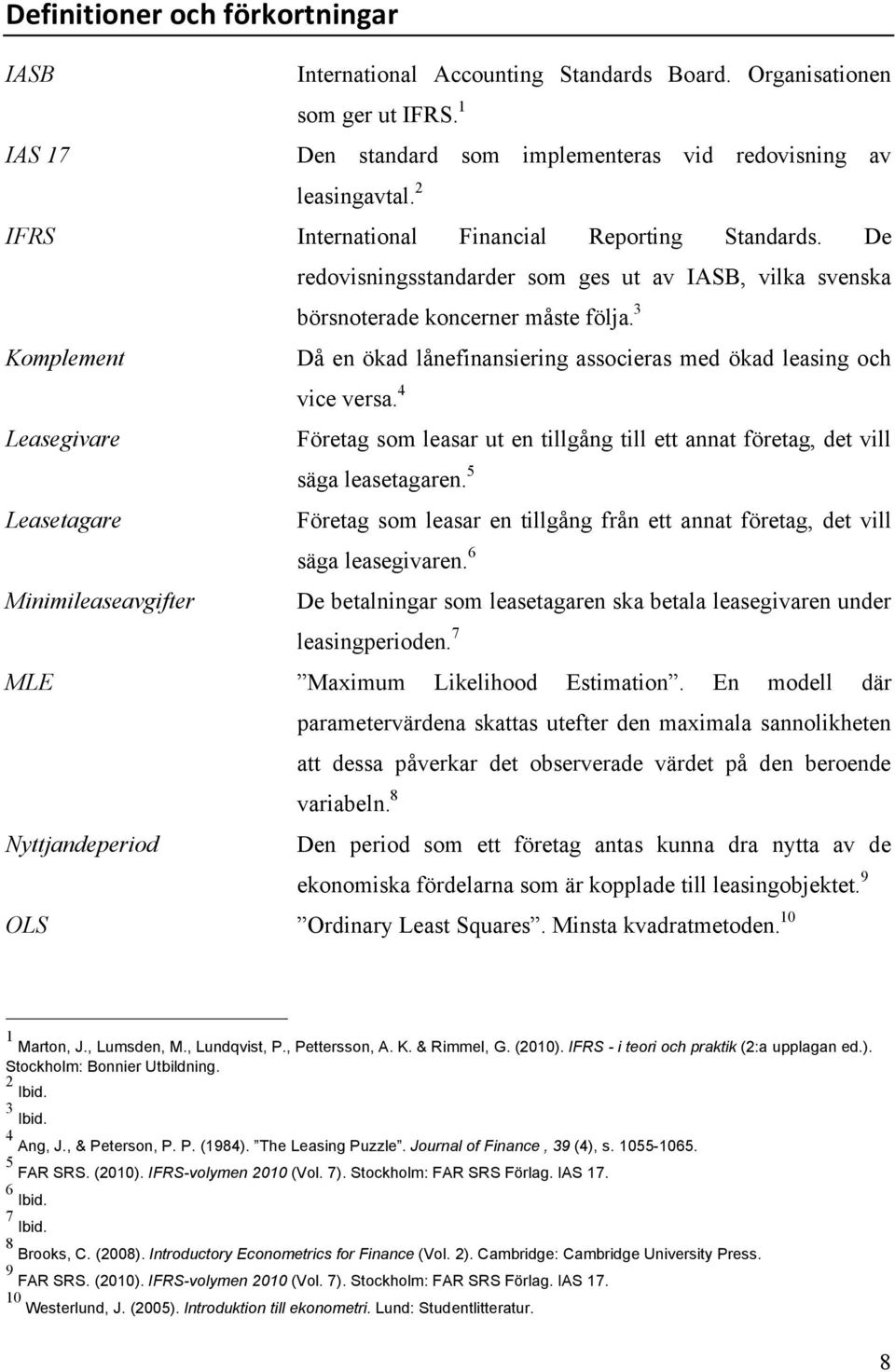 3 Komplement Då en ökad lånefinansiering associeras med ökad leasing och vice versa. 4 Leasegivare Företag som leasar ut en tillgång till ett annat företag, det vill säga leasetagaren.