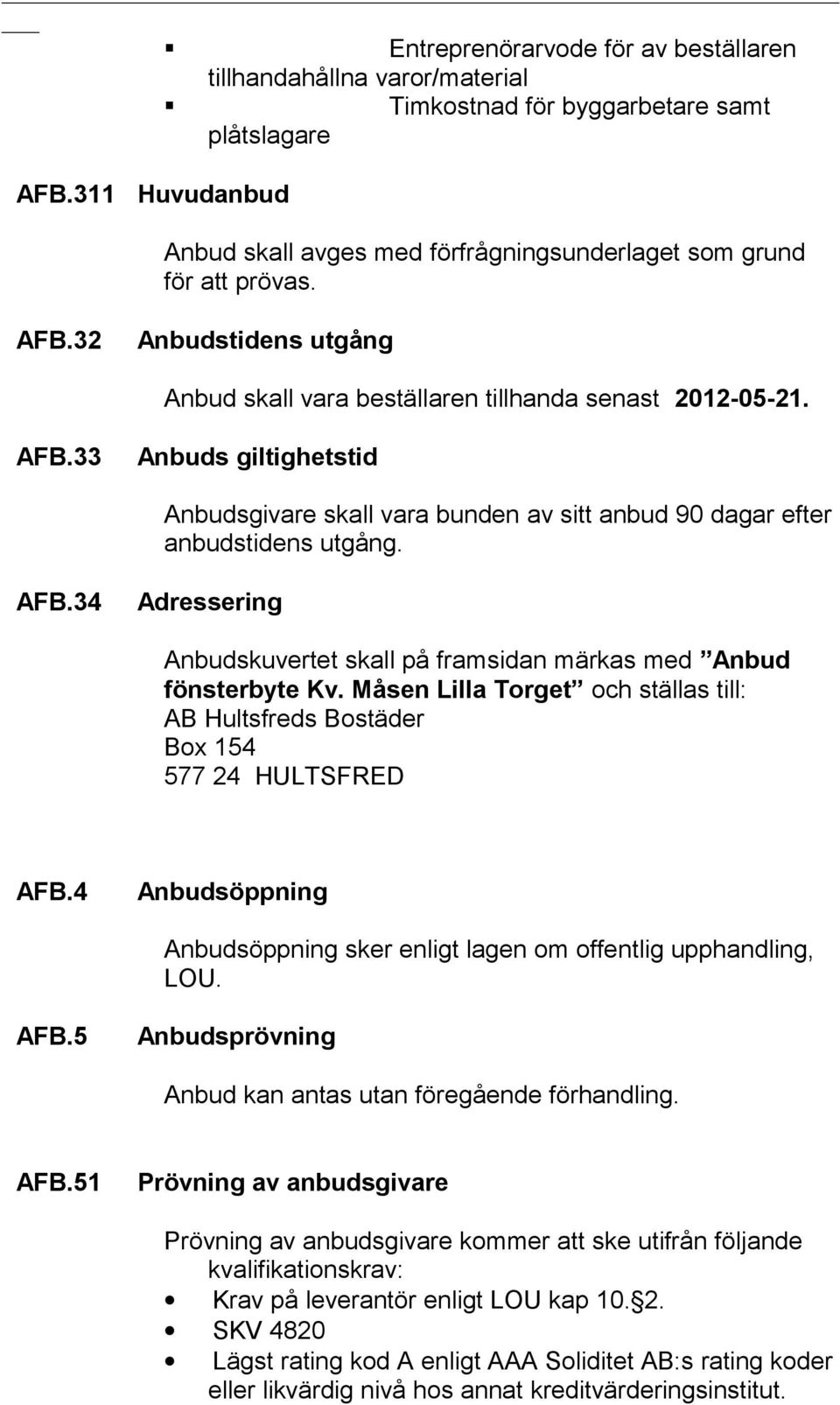 AFB.34 Adressering Anbudskuvertet skall på framsidan märkas med Anbud fönsterbyte Kv. Måsen Lilla Torget och ställas till: AB Hultsfreds Bostäder Box 154 577 24 HULTSFRED AFB.