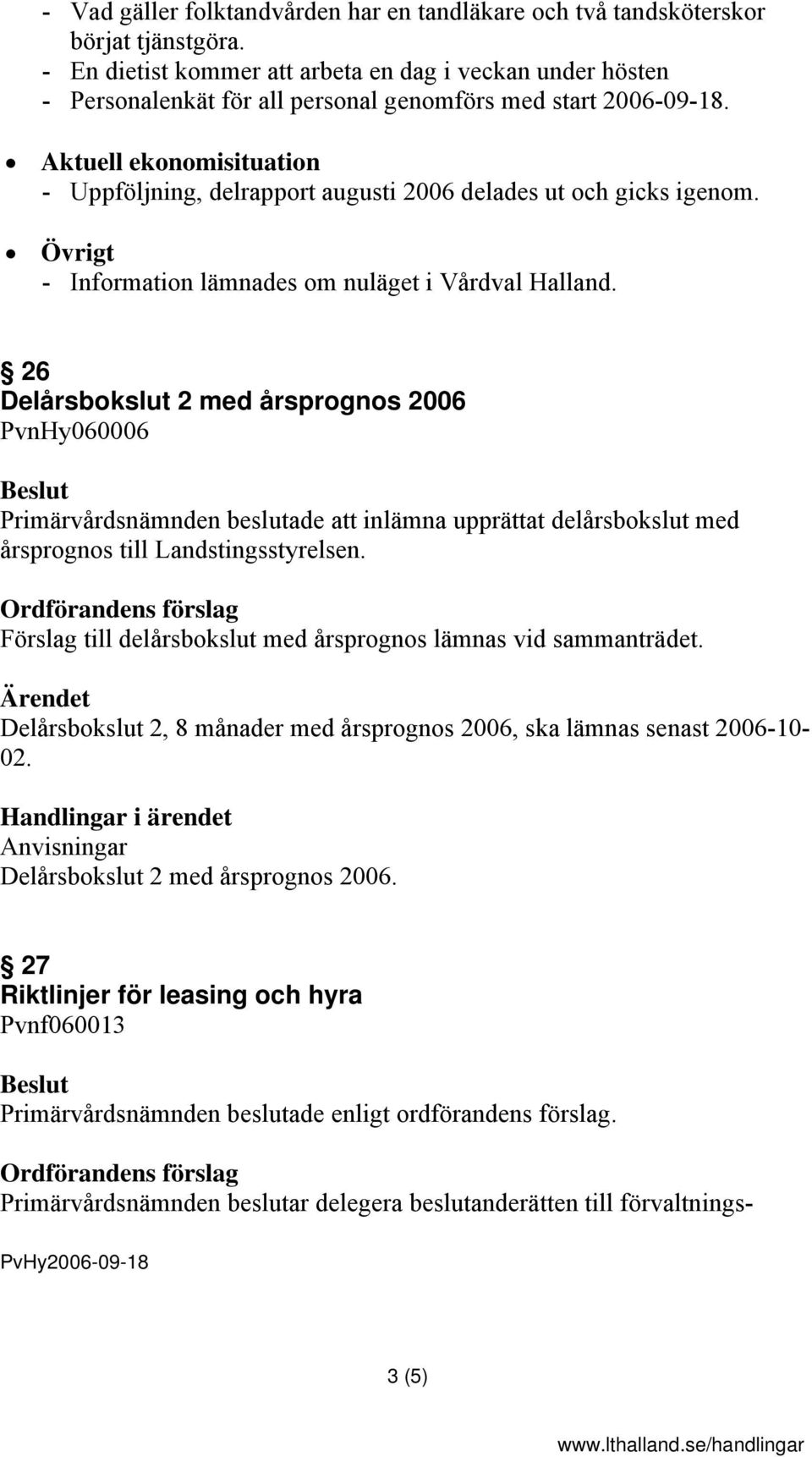 Aktuell ekonomisituation - Uppföljning, delrapport augusti 2006 delades ut och gicks igenom. Övrigt - Information lämnades om nuläget i Vårdval Halland.