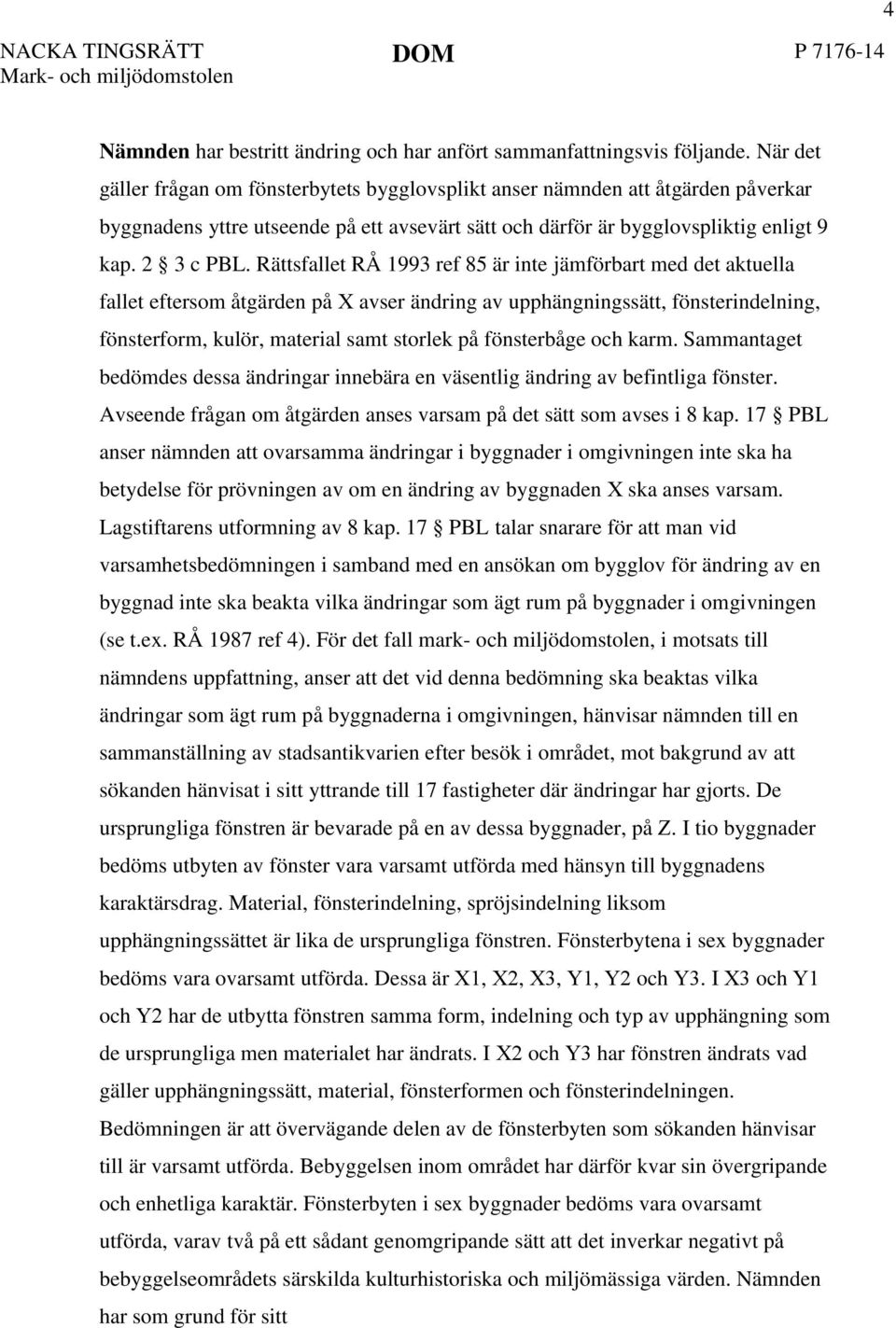 Rättsfallet RÅ 1993 ref 85 är inte jämförbart med det aktuella fallet eftersom åtgärden på X avser ändring av upphängningssätt, fönsterindelning, fönsterform, kulör, material samt storlek på