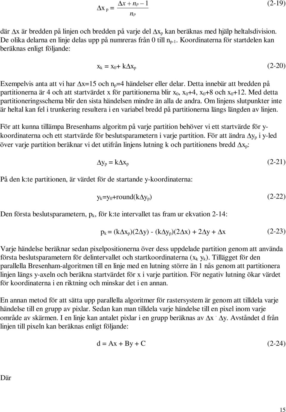 Detta innebär att bredden på partitionerna är 4 och att startvärdet för partitionerna blir, +4, +8 och +2. Med detta partitioneringsschema blir den sista händelsen mindre än alla de andra.