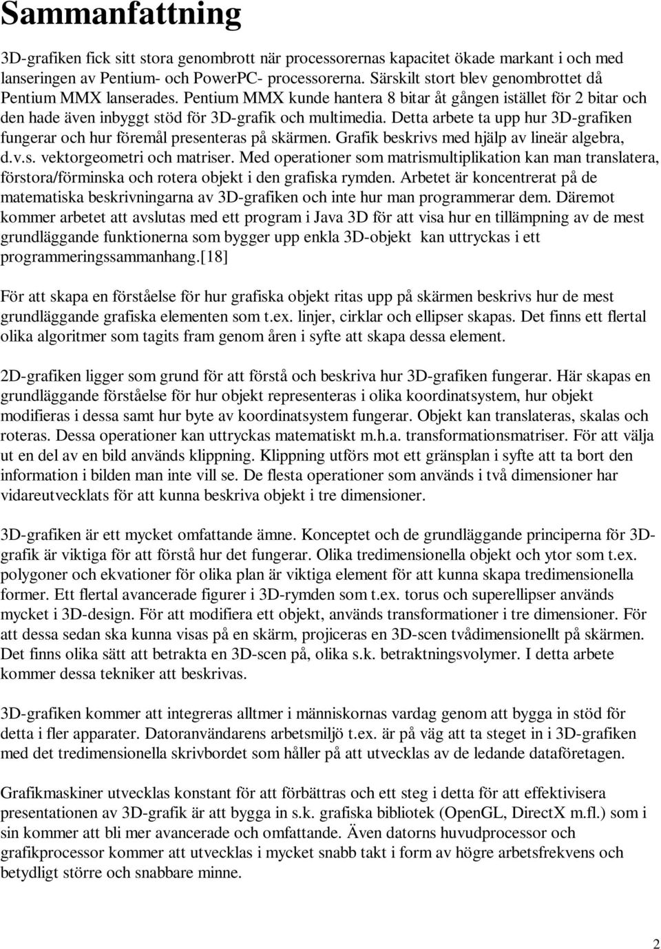 Detta arbete ta upp hur 3D-grafiken fungerar och hur föremål presenteras på skärmen. Grafik beskrivs med hjälp av lineär algebra, d.v.s. vektorgeometri och matriser.