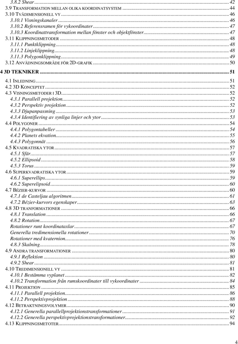 2 ANVÄDNINGSOMRÅDE FÖR 2D-GRAFIK... 5 4 3D TEKNIKER... 5 4. INLEDNING... 5 4.2 3D KONCEPTET... 52 4.3 VISNINGSMETODER I 3D... 52 4.3. Parallell projektion... 52 4.3.2 Perspektiv projektion... 52 4.3.3 Djupanpassning.