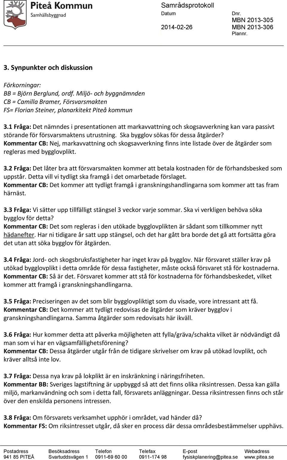 XXXX 3.1 Fråga: Det nämndes i presentationen att markavvattning och skogsavverkning kan vara passivt störande för försvarsmaktens utrustning. Ska bygglov sökas för dessa åtgärder?