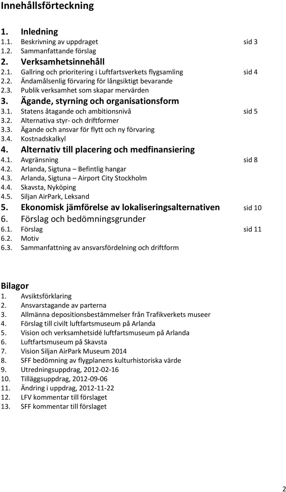 4. Kostnadskalkyl 4. Alternativ till placering och medfinansiering 4.1. Avgränsning sid 8 4.2. Arlanda, Sigtuna Befintlig hangar 4.3. Arlanda, Sigtuna Airport City Stockholm 4.4. Skavsta, Nyköping 4.