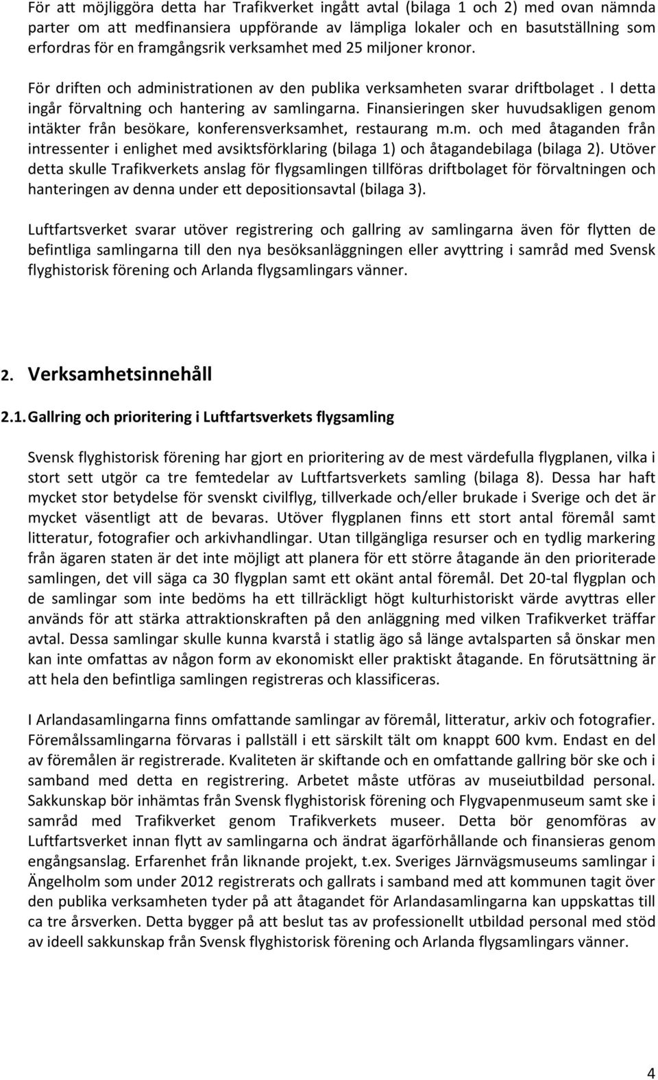 Finansieringen sker huvudsakligen genom intäkter från besökare, konferensverksamhet, restaurang m.m. och med åtaganden från intressenter i enlighet med avsiktsförklaring (bilaga 1) och åtagandebilaga (bilaga 2).