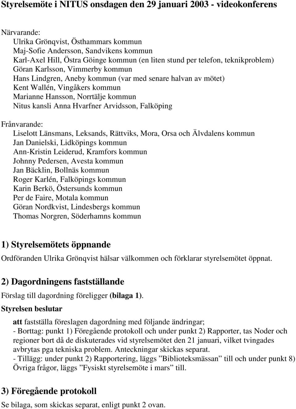 kansli Anna Hvarfner Arvidsson, Falköping Frånvarande: Liselott Länsmans, Leksands, Rättviks, Mora, Orsa och Älvdalens kommun Jan Danielski, Lidköpings kommun Ann-Kristin Leiderud, Kramfors kommun