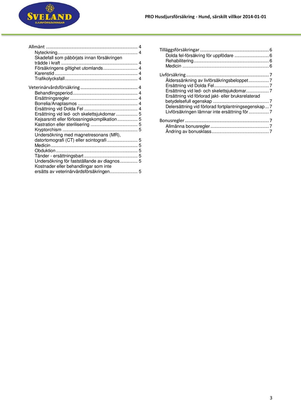 .. 5 Kastration eller sterilisering... 5 Kryptorchism... 5 Undersökning med magnetresonans (MR), datortomografi (CT) eller scintografi... 5 Medicin... 5 Obduktion... 5 Tänder - ersättningsbart.