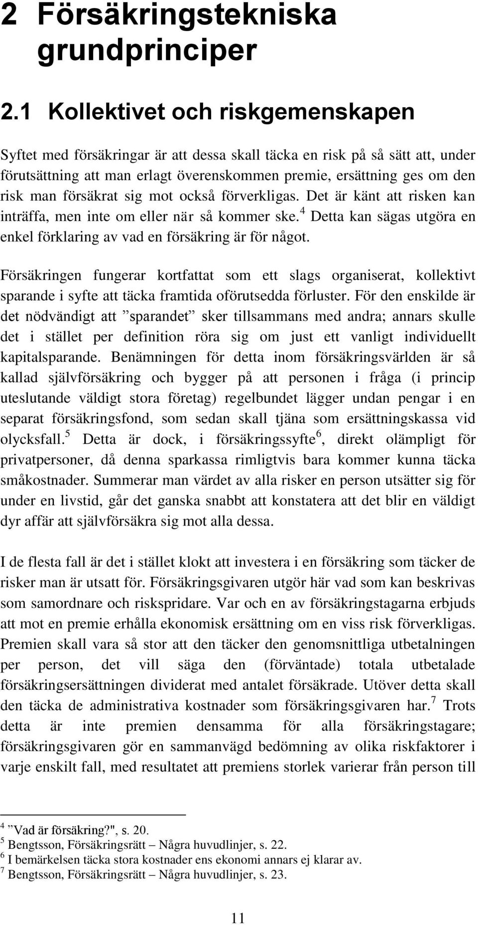 försäkrat sig mot också förverkligas. Det är känt att risken kan inträffa, men inte om eller när så kommer ske. 4 Detta kan sägas utgöra en enkel förklaring av vad en försäkring är för något.