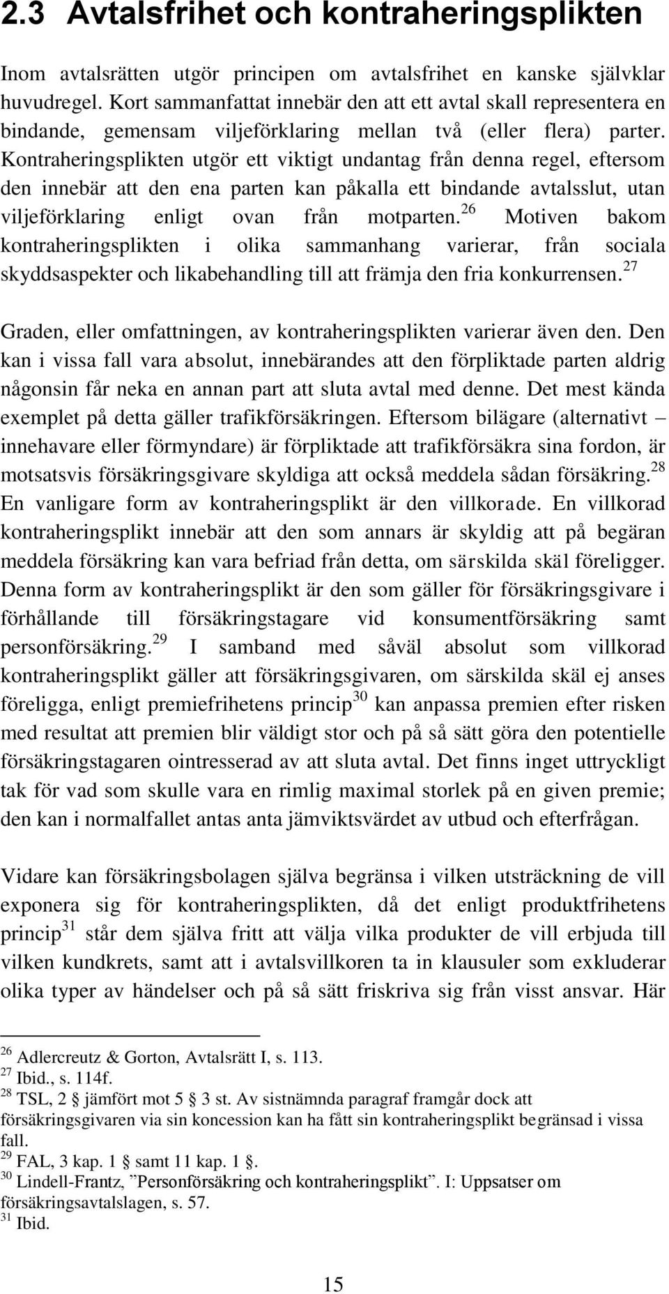 Kontraheringsplikten utgör ett viktigt undantag från denna regel, eftersom den innebär att den ena parten kan påkalla ett bindande avtalsslut, utan viljeförklaring enligt ovan från motparten.