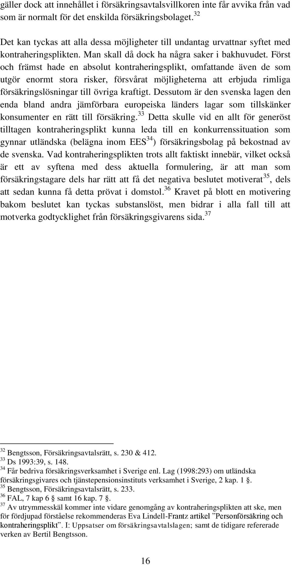 Först och främst hade en absolut kontraheringsplikt, omfattande även de som utgör enormt stora risker, försvårat möjligheterna att erbjuda rimliga försäkringslösningar till övriga kraftigt.