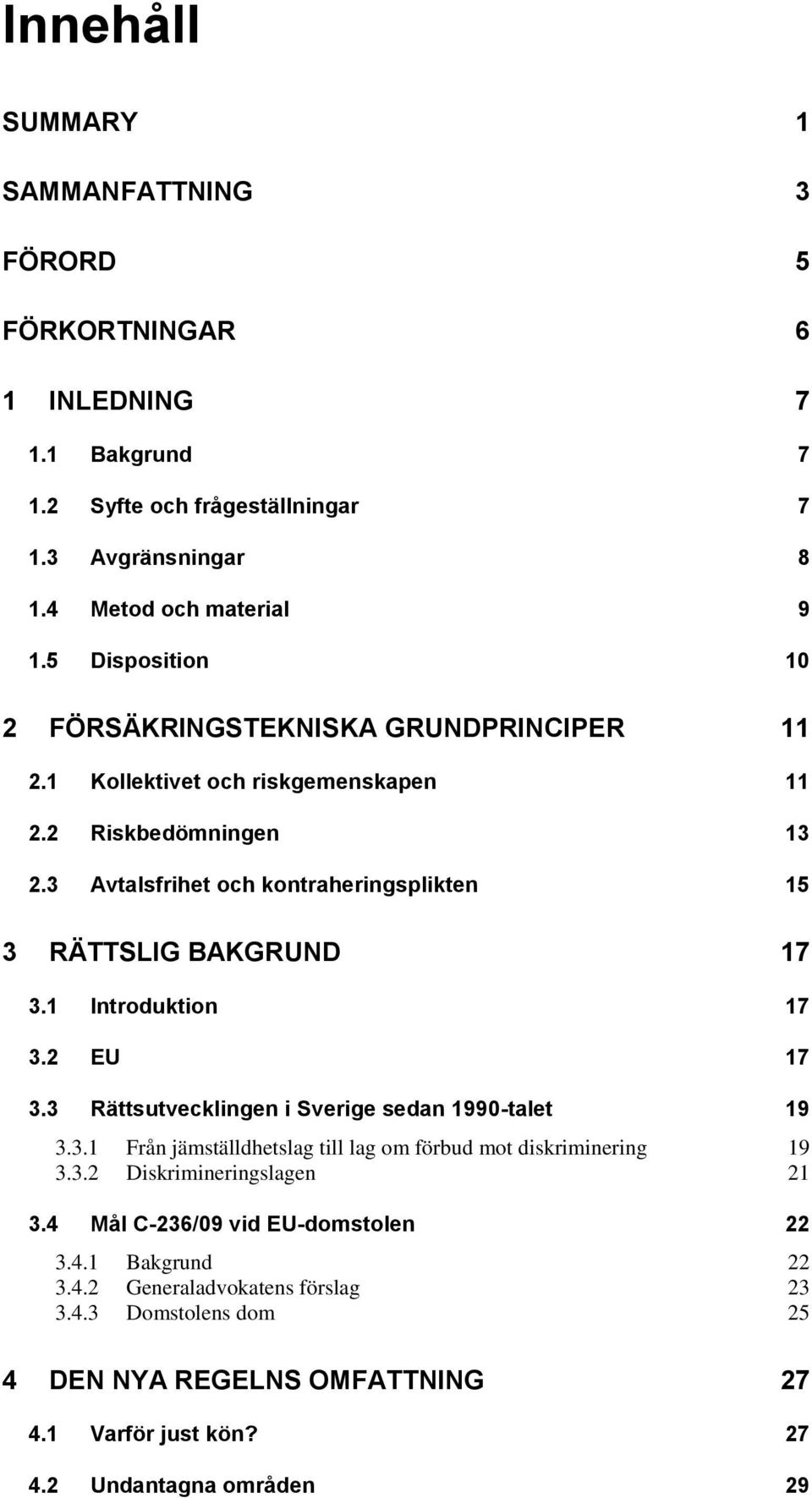 3 Avtalsfrihet och kontraheringsplikten 15 3 RÄTTSLIG BAKGRUND 17 3.1 Introduktion 17 3.2 EU 17 3.3 Rättsutvecklingen i Sverige sedan 1990-talet 19 3.3.1 Från jämställdhetslag till lag om förbud mot diskriminering 19 3.