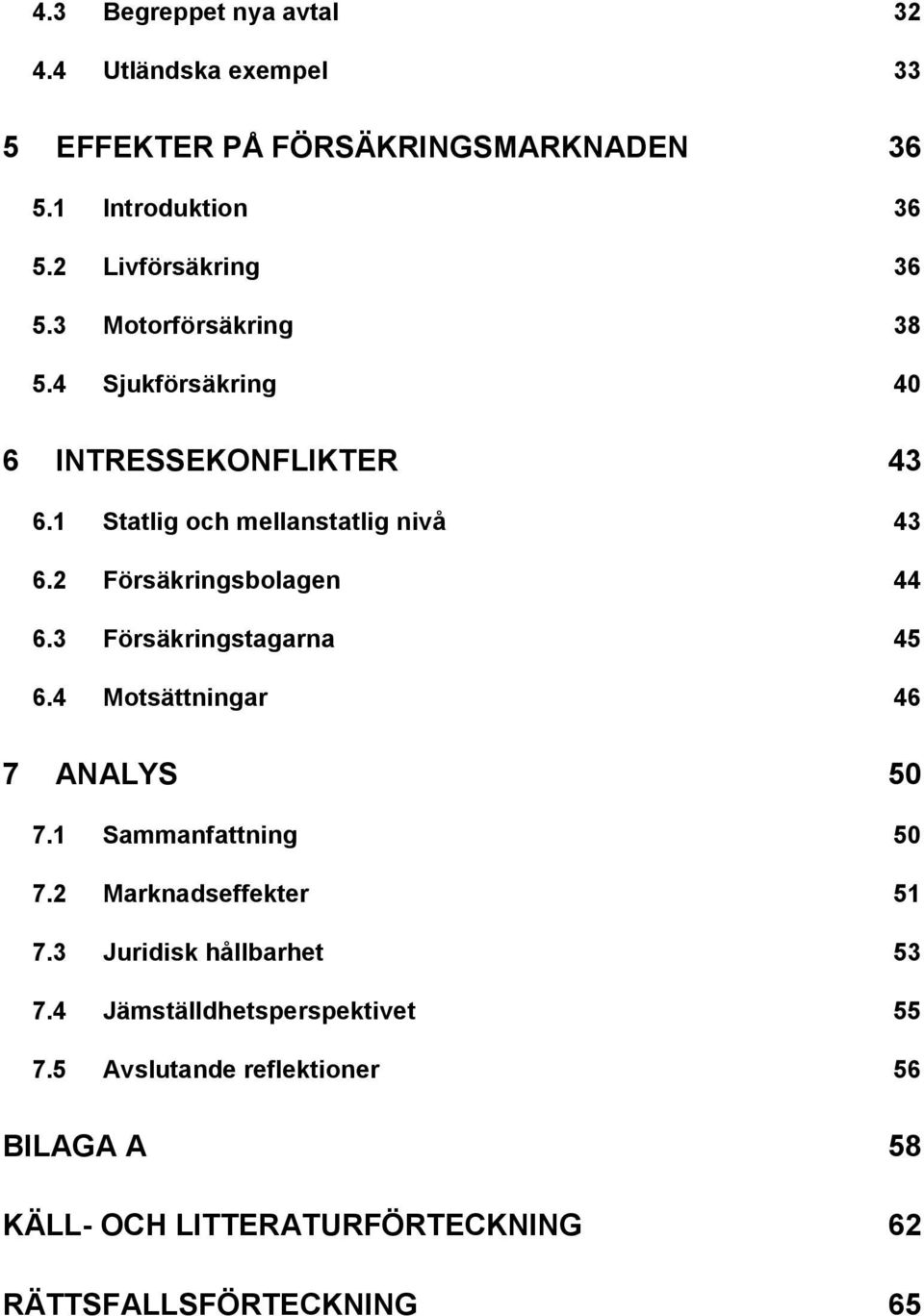 3 Försäkringstagarna 45 6.4 Motsättningar 46 7 ANALYS 50 7.1 Sammanfattning 50 7.2 Marknadseffekter 51 7.3 Juridisk hållbarhet 53 7.