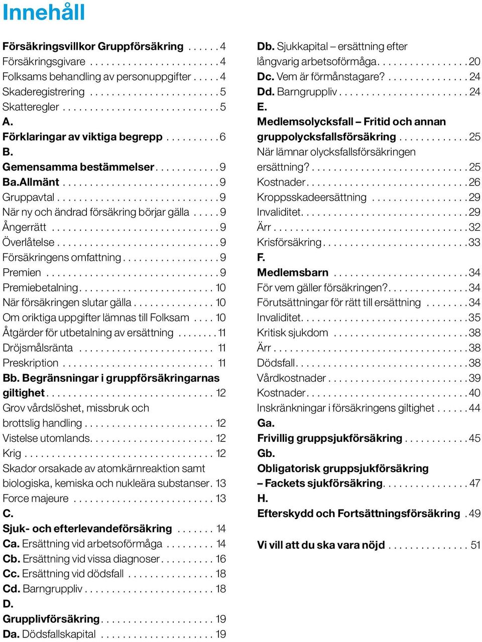 ............................. 9 När ny och ändrad försäkring börjar gälla..... 9 Ångerrätt............................... 9 Överlåtelse.............................. 9 Försäkringens omfattning.