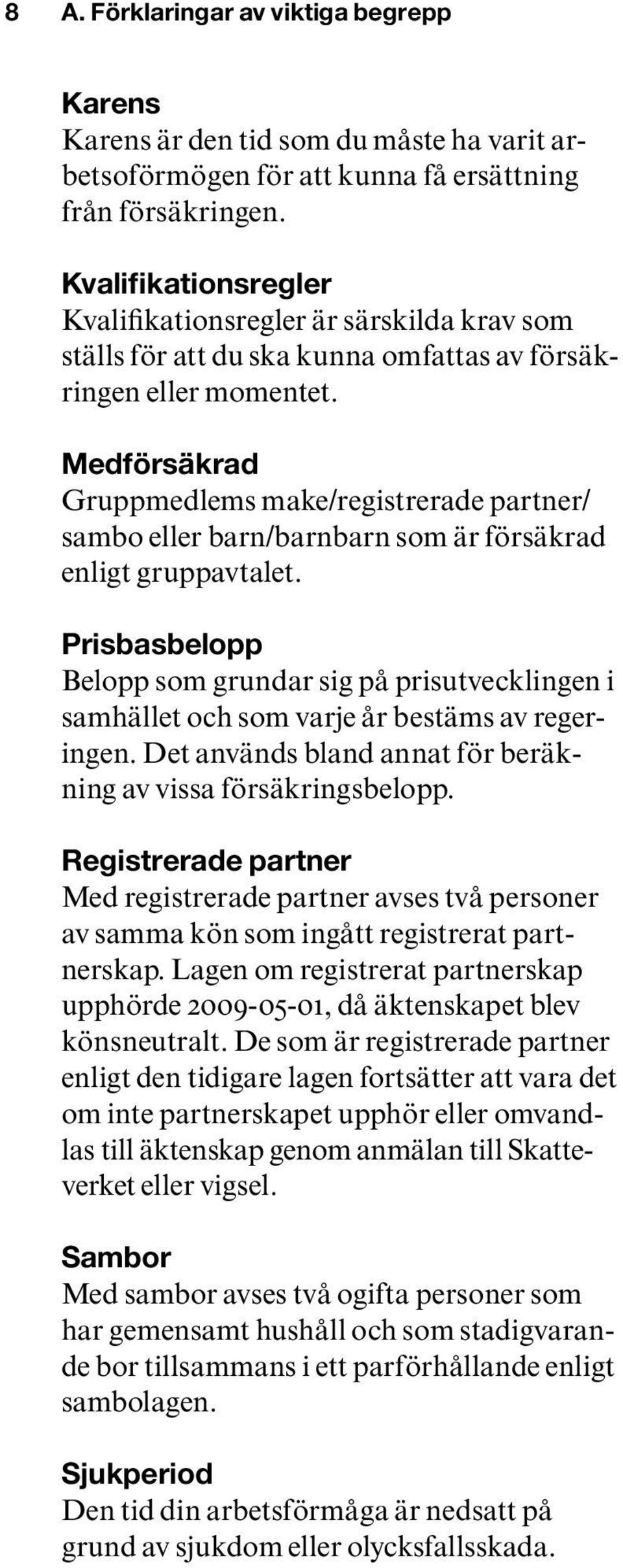 Medförsäkrad Gruppmedlems make/registrerade partner/ sambo eller barn/barnbarn som är försäkrad enligt gruppavtalet.