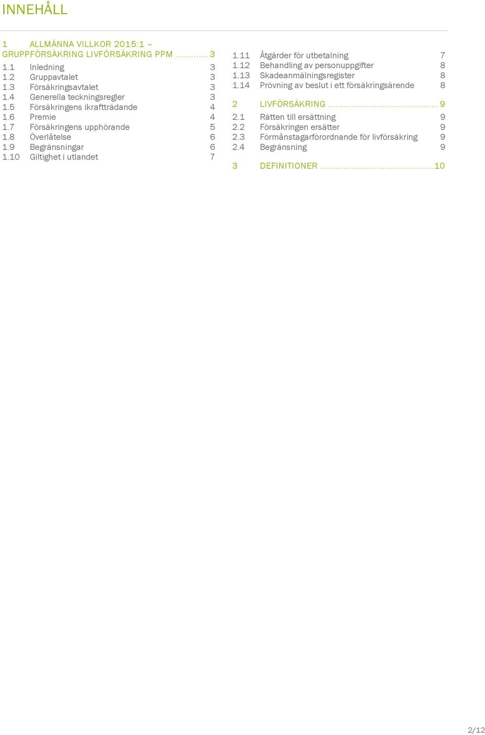 10 Giltighet i utlandet 7 1.11 Åtgärder för utbetalning 7 1.12 Behandling av personuppgifter 8 1.13 Skadeanmälningsregister 8 1.
